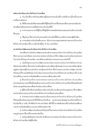 ๔๖

หลักการประเมินการอาน คิดวิเคราะห และเขียน
          ๑. ประเมิ น เพื่ อการปรั บปรุ งพั ฒนาผู เรี ยนและประเมิ นเพื่ อการตั ดสิ นการเลื่ อนชั้ นและจบ
การศึกษาระดับตาง ๆ
          ๒. ใชวิธีการประเมินที่หลากหลายเพื่อใหผูเรียนมีโอกาสไดแสดงออกซึ่งความสามารถดังกลาว
อยางเต็มตามศักยภาพและความเชื่อมั่นจากการประเมินทีได     ่
          ๓. การกําหนดภาระงานใหผูเรียนไดปฏิบัติควรสอดคลองกับขอบเขตและประเด็นการประเมิน
ที่กาหนด
    ํ
          ๔. ใชรูปแบบ วิธการประเมินและเกณฑการประเมินที่ไดจากการมีสวนรวมของผูเกี่ยวของ
                            ี
          ๕. การสรุปผลการประเมินเพื่อรายงาน เนนการรายงานคุณภาพของความสามารถในการอาน
คิดวิเคราะห และเขียน เปน ๔ ระดับ คือ ดีเยี่ยม ดี ผาน และไมผาน

แนวดําเนินการพัฒนาและประเมินการอาน คิดวิเคราะห และเขียน
            สถานศึกษาควรดําเนินการพัฒนาและประเมินความสามารถในการอาน คิดวิเคราะห และเขียน
เปนกระบวนการอยางชัดเจน สามารถตรวจสอบการดําเนินงานได การพัฒนาและประเมินความสามารถ
ในการอาน คิดวิเคราะห และเขียน สถานศึกษาอาจดําเนินการตามกระบวนการตอไปนี้
            ๑. แตงตั้งคณะกรรมการการพัฒนาและประเมินความสามารถในการอาน คิดวิเคราะห และ
เขียนของสถานศึกษา ซึ่งอาจประกอบดวย ผูบริหารสถานศึกษา ผูแทนคณะกรรมการสถานศึกษา ผูแทน
ครู ผู ส อน ผู แ ทนผู ป กครองนั ก เรี ย น และผู แ ทนนั ก เรี ย น เพื่ อ กํ าหนดแนวทางในการพั ฒนา ประเมิ น
ปรับปรุงแกไข และตัดสินผลการประเมินความสามารถในการอาน คิดวิเคราะห และเขียนรายป (ระดับ
ประถมศึกษา) รายภาค (ระดับมัธยมศึกษา) และจบการศึกษาแตละระดับ
            ๒. ศึ ก ษานิ ย ามหรื อ ความหมายของความสามารถในการอ า น คิ ด วิ เ คราะห และเขี ย น
กําหนดขอบเขต และตัวชี้วัดที่แสดงถึงความสามารถในการอาน คิดวิเคราะห และเขียนใหสอดคลองกับ
บริบท และจุดเนนของสถานศึกษาในแตละระดับการศึกษา
            ๓. ผูมสวนเกี่ยวของรวมกันศึกษา หลักการประเมิน และพิจารณากําหนดรูปแบบ วิธีการพัฒนา
                    ี
และประเมินความสามารถในการอาน คิดวิเคราะห และเขียนของสถานศึกษา
            ๔. กําหนดแนวทางการพัฒนาและประเมินความสามารถในการอาน คิดวิเคราะห และเขียน
ใหสอดคลองกับขอบเขตและตัวชี้วัดที่กําหนดในขอ ๒ และกําหนดระดับคุณภาพ หรือเกณฑในการ
ประเมินเปน ๔ ระดับ คือ ดีเยี่ยม ดี ผาน และไมผาน เพื่อใชในการตัดสินผลรายป (ระดับประถมศึกษา)
รายภาค (ระดับมัธยมศึกษา) และจบการศึกษาแตละระดับ
            ๕. ดําเนินการพัฒนา ประเมินและปรับปรุงแกไขความสามารถในการอาน คิดวิเคราะห และเขียน
ตามรูปแบบและวิธีการที่กาหนดอยางตอเนื่อง
                              ํ
            ๖. สรุปและตัดสินผลการประเมิน บันทึกและรายงานผลการประเมินความสามารถในการอาน
คิดวิเคราะห และเขียน ตอผูเกี่ยวของ
                                                                   ฉบับใชในโรงเรียนโครงการนํารองการใชหลักสูตรฯ
 
