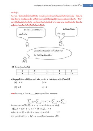 เฉลยข้อสอบวิชาคณิตศาสตร์ โควตา ม .ขอนแก่น ปีการศึกษา 2550 โดย พี่เปี๊ยก                     48


ตอบข้อ [1]
วิเคราะห์ : ข้อสอบข้อนี้เกี่ยวกับสถิติครับ จะพบว่าทดสอบนิยามเราเกือบหมดทีเดียวไม่ว่าจะเป็น พิสัย ฐาน
นิยม มัธยฐาน ค่าเฉลี่ยเลขคณิต แต่ที่ไม่ยากเพราะยังไม่เป็นข้อมูลที่มีการแจกแจงอันตรภาคชั้นครับ จึงให้
อยากให้เตรียมตัวในส่วนนั้นด้วย สูตรก็เยอะอีกแล้วครับเรื่องนี้ ถ้าเราค่อยๆอ่าน ค่อยเป็นค่อยไป พี่ว่าคงไม่
เหลือบ่ากว่าแรงที่จะทาเรื่องนี้ให้เป็นเรื่องง่ายได้ครับ

                        ฮืออ…ฮือมม…อ่านยังไงก็ไม่ทันอ่ะ จะ                                               อ่านไม่ทัน อ่านไม่ทัน อ่าน

             สอบแล้ว เครียด                                                                ไม่ทัน….ๆๆๆๆๆ




                                          ค่อยๆอ่านซิ มีสมาธิหน่อย ตั้งสติ แล้วเริ่มอ่านได้แล้ว มัวแต่

                                          ร้อง มัวแต่หัวชนฝา เมื่อไหร่จะได้อ่าน




 𝟐𝟖. กาหนดข้อมูลดังต่อไปนี้

                    𝒙                      𝟎                            𝟏                     𝟐                            𝟑
                    𝒚                      𝟏                            𝒓                     𝒔                          𝟕. 𝟓


ถ้าข้อมูลชุดนี้ มีสมการที่ใช้ประมาณค่า 𝒚 คือ 𝒚 = 𝟐𝒙 + 𝟏 แล้วค่าของ 𝒔 คือข้อใดต่อไปนี้
    [𝟏]      𝟑. 𝟓                                            𝟐     𝟒

    [𝟑] 𝟒. 𝟓                                                 𝟒      𝟓


เฉลย พิจารณา 𝑦 = 2𝑥 + 1 _______(∗) จากคุณสมบัติของ Summation

                                  4                4                                4                    4
                                        𝑦𝑖 =             (2𝑥 𝑖 + 1) = 2                    𝑥𝑖 +                1
                                  𝑖=1              𝑖=1                               𝑖=1                 𝑖=1
                                4
พิจารณาจากตารางจะได้ว่า         𝑖=1     𝑦 𝑖 = 1 + 𝑟 + 𝑠 + 7.5 = 𝑟 + 𝑠 + 8.5 ,
    4                                                            4
2   𝑖=1   𝑥 𝑖 = 2(0 + 1 + 2 + 3) = 12 และ                        𝑖=1 1      =4
ดังนั้น 𝑟 + 𝑠 + 8.5 = 12 + 4 = 16 ⟹ 𝑟 + 𝑠 = 7.5 ____________(1)
นา 𝑥 คูณ (∗) จะได้ว่า 𝑦𝑥 = 2𝑥 2 + 𝑥 จากสมบัติของ Summation จะได้ว่า
 