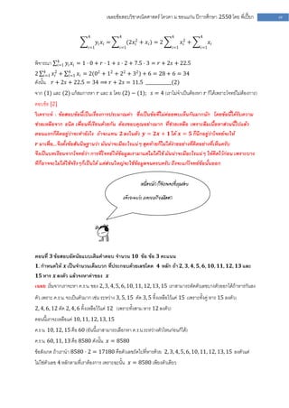 เฉลยข้อสอบวิชาคณิตศาสตร์ โควตา ม .ขอนแก่น ปีการศึกษา 2550 โดย พี่เปี๊ยก   49


                            4                4                              4               4
                                  𝑦𝑖 𝑥𝑖 =          (2𝑥 2 + 𝑥 𝑖 ) = 2
                                                       𝑖                             𝑥2 +
                                                                                      𝑖           𝑥𝑖
                            𝑖=1              𝑖=1                               𝑖=1          𝑖=1


            4
พิจารณา     𝑖=1   𝑦 𝑖 𝑥 𝑖 = 1 ⋅ 0 + 𝑟 ⋅ 1 + 𝑠 ⋅ 2 + 7.5 ⋅ 3 = 𝑟 + 2𝑠 + 22.5
     4
2    𝑖=1   𝑥 2 + 4 𝑥 𝑖 = 2(02 + 12 + 22 + 32 ) + 6 = 28 + 6 = 34
             𝑖    𝑖=1
ดังนั้น    𝑟 + 2𝑠 + 22.5 = 34 ⟹ 𝑟 + 2𝑠 = 11.5 ____________(2)
จาก (1) และ (2) แก้สมการหา 𝑟 และ 𝑠 โดย (2) − (1); 𝑠 = 4 (เราไม่จาเป็นต้องหา 𝑟 ก็ได้เพราะโจทย์ไม่ต้องการ)
ตอบข้อ [2]
วิเคราะห์ : ข้อสอบข้อนี้เป็นเรื่องการประมาณค่า ซึ่งเป็นข้อที่ไม่ค่อยพบเห็นกันมากนัก โดยข้อนี้ได้รับความ
ช่วยเหลือจาก ธนิต เพื่อนที่เรียนด้วยกัน ต้องขอบคุณอย่างมาก ที่ช่วยเหลือ เพราะลืมเนื้อหาส่วนนี้ไปแล้ว
ตอนแรกก็คิดอยู่ว่าจะทายังไง ถ้าจะแทน 𝟐 ลงในตัว 𝒚 = 𝟐𝒙 + 𝟏 ได้ 𝒙 = 𝟓 ก็นึกอยู่ว่าโจทย์จะให้
 𝒓 มาเพื่อ....จึงตั้งข้อสันนิษฐานว่า มันน่าจะมีอะไรแน่ๆ สุดท้ายก็ไม่ได้ง่ายอย่างที่คิดอย่างที่เห็นครับ
จึงเป็นบทเรียนจากโจทย์ว่า การที่โจทย์ให้ข้อมูลเรามาแต่ไม่ได้ใช้ มันน่าจะมีอะไรแน่ๆ ให้คิดไว้ก่อน เพราะบาง
ทีก็อาจจะไม่ได้ใช้จริงๆก็เป็นได้ แต่ส่วนใหญ่จะใช้ข้อมูลจนครบครับ ถึงจะแก้โจทย์ข้อนั้นออก


                                                          เหนื่อยนัก ก็ฟังเพลงที่คุณชอบ

                                                 แล้วจะพบว่า คลายเครียดดีออก




ตอนที่ 𝟑 ข้อสอบอัตนัยแบบเติมคาตอบ จานวน 𝟏𝟎 ข้อ ข้อ 𝟑 คะแนน
 𝟏. กาหนดให้ 𝒙 เป็นจานวนเต็มบวก ที่ประกอบด้วยเลขโดด 𝟒 หลัก ถ้า 𝟐, 𝟑, 𝟒, 𝟓, 𝟔, 𝟏𝟎, 𝟏𝟏, 𝟏𝟐, 𝟏𝟑 และ
 𝟏𝟓 หาร 𝒙 ลงตัว แล้วจงหาค่าของ 𝒙
เฉลย เริ่มจากเราจะหา ค.ร.น. ของ 2, 3, 4, 5, 6, 10, 11, 12, 13, 15 เราสามารถตัดตัวเลขบางตัวออกได้ถ้าหารกันลง
ตัว เพราะ ค.ร.น. จะเป็นตัวมาก เช่น ระหว่าง 3, 5, 15 ตัด 3, 5 ทิ้งเหลือไว้แค่ 15 (เพราะทั้งคู่ หาร 15 ลงตัว)
2, 4, 6, 12 ตัด 2, 4, 6 ทิ้งเหลือไว้แค่ 12 (เพราะทั้งสาม หาร 12 ลงตัว)
ตอนนี้เราจะเหลือแค่ 10, 11, 12, 13, 15
ค.ร.น. 10, 12, 15 คือ 60 (อันนี้เราสามารถเลือกหา ค .ร.น.ระหว่างตัวไหนก่อนก็ได้)
ค.ร.น. 60, 11, 13 คือ 8580 ดังนั้น 𝑥 = 8580
ข้อสังเกต ถ้าเรานา 8580 ⋅ 2 = 17180 คือตัวเลขถัดไปที่หารด้วย 2, 3, 4, 5, 6, 10, 11, 12, 13, 15 ลงตัวแต่
ไม่ใช่ตัวเลข 4 หลักตามที่เราต้องการ เพราะฉะนั้น 𝑥 = 8580 เพียงตัวเดียว
 