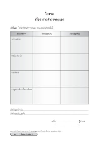 92 ™—Èπ¡—∏¬¡»÷°…“ªï∑’Ë 1
·ºπ°“√®—¥°‘®°√√¡·π–·π«µ“¡À≈—° Ÿµ√·°π°≈“ß°“√»÷°…“¢—Èπæ◊Èπ∞“π æÿ∑∏»—°√“™ 2551
≈—°…≥–®ÿ¥¥âÕ¬√“¬°“√ ”√«®
„∫ß“π
‡√◊ËÕß °“√ ”√«®µπ‡Õß
§”™’È·®ß „Àâπ—°‡√’¬π ”√«®µπ‡Õß µ“¡ª√–‡¥Áπ¥—ßµàÕ‰ªπ’È
≈—°…≥–®ÿ¥‡¥àπ
√Ÿª√à“ß-Àπâ“µ“
°“√¬◊π ‡¥‘π π—Ëß
°“√·µàß°“¬
°“√æŸ¥-°“√øíß-°“√¬‘È¡-°“√À—«‡√“–
 ‘Ëß∑’Ë§«√§ß‰«â§◊Õ........................................................................................................................................
 ‘Ëß∑’Ë§«√ª√—∫ª√ÿß§◊Õ...................................................................................................................................
≈ß™◊ËÕ................................................ºŸâ ”√«®
(................................................)
 