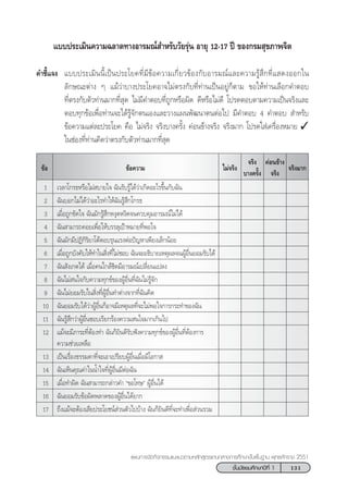 131™—Èπ¡—∏¬¡»÷°…“ªï∑’Ë 1
·ºπ°“√®—¥°‘®°√√¡·π–·π«µ“¡À≈—° Ÿµ√·°π°≈“ß°“√»÷°…“¢—Èπæ◊Èπ∞“π æÿ∑∏»—°√“™ 2551
®√‘ß¡“°¢âÕ
§àÕπ¢â“ß
®√‘ß
®√‘ß
∫“ß§√—Èß
‰¡à®√‘ß¢âÕ§«“¡
1 ‡«≈“‚°√∏À√◊Õ‰¡à ∫“¬„® ©—π√—∫√Ÿâ‰¥â«à“‡°‘¥Õ–‰√¢÷Èπ°—∫©—π
2 ©—π∫Õ°‰¡à‰¥â«à“Õ–‰√∑”„Àâ©—π√Ÿâ ÷°‚°√∏
3 ‡¡◊ËÕ∂Ÿ°¢—¥„® ©—π¡—°√Ÿâ ÷°Àßÿ¥Àß‘¥®π§«∫§ÿ¡Õ“√¡≥å‰¡à‰¥â
4 ©—π “¡“√∂§Õ¬‡æ◊ËÕ„Àâ∫√√≈ÿ‡ªÑ“À¡“¬∑’ËæÕ„®
5 ©—π¡—°¡’ªØ‘°‘√‘¬“‚µâµÕ∫√ÿπ·√ßµàÕªí≠À“‡æ’¬ß‡≈Á°πâÕ¬
6 ‡¡◊ËÕ∂Ÿ°∫—ß§—∫„Àâ∑”„π ‘Ëß∑’Ë‰¡à™Õ∫ ©—π®–Õ∏‘∫“¬‡Àµÿº≈®πºŸâÕ◊Ëπ¬Õ¡√—∫‰¥â
7 ©—π —ß‡°µ‰¥â ‡¡◊ËÕ§π„°≈â™‘¥¡’Õ“√¡≥å‡ª≈’Ë¬π·ª≈ß
8 ©—π‰¡à π„®°—∫§«“¡∑ÿ°¢å¢ÕßºŸâÕ◊Ëπ∑’Ë©—π‰¡à√Ÿâ®—°
9 ©—π‰¡à¬Õ¡√—∫„π ‘Ëß∑’ËºŸâÕ◊Ëπ∑”µà“ß®“°∑’Ë©—π§‘¥
10 ©—π¬Õ¡√—∫‰¥â«à“ºŸâÕ◊Ëπ°ÁÕ“®¡’‡Àµÿº≈∑’Ë®–‰¡àæÕ„®°“√°√–∑”¢Õß©—π
11 ©—π√Ÿâ ÷°«à“ºŸâÕ◊Ëπ™Õ∫‡√’¬°√âÕß§«“¡ π„®¡“°‡°‘π‰ª
12 ·¡â®–¡’¿“√–∑’ËµâÕß∑” ©—π°Á¬‘π¥’√—∫øíß§«“¡∑ÿ°¢å¢ÕßºŸâÕ◊Ëπ∑’ËµâÕß°“√
§«“¡™à«¬‡À≈◊Õ
13 ‡ªìπ‡√◊ËÕß∏√√¡¥“∑’Ë®–‡Õ“‡ª√’¬∫ºŸâÕ◊Ëπ‡¡◊ËÕ¡’‚Õ°“ 
14 ©—π‡ÀÁπ§ÿ≥§à“„ππÈ”„®∑’ËºŸâÕ◊Ëπ¡’µàÕ©—π
15 ‡¡◊ËÕ∑”º‘¥ ©—π “¡“√∂°≈à“«§” ç¢Õ‚∑…é ºŸâÕ◊Ëπ‰¥â
16 ©—π¬Õ¡√—∫¢âÕº‘¥æ≈“¥¢ÕßºŸâÕ◊Ëπ‰¥â¬“°
17 ∂÷ß·¡â®–µâÕß‡ ’¬ª√–‚¬™πå à«πµ—«‰ª∫â“ß ©—π°Á¬‘π¥’∑’Ë®–∑”‡æ◊ËÕ à«π√«¡
·∫∫ª√–‡¡‘π§«“¡©≈“¥∑“ßÕ“√¡≥å ”À√—∫«—¬√ÿàπ Õ“¬ÿ 12-17 ªï ¢Õß°√¡ ÿ¢¿“æ®‘µ
§”™’È·®ß ·∫∫ª√–‡¡‘ππ’È‡ªìπª√–‚¬§∑’Ë¡’¢âÕ§«“¡‡°’Ë¬«¢âÕß°—∫Õ“√¡≥å·≈–§«“¡√Ÿâ ÷°∑’Ë· ¥ßÕÕ°„π
≈—°…≥–µà“ß Ê ·¡â«à“∫“ßª√–‚¬§Õ“®‰¡àµ√ß°—∫∑’Ë∑à“π‡ªìπÕ¬Ÿà°Áµ“¡ ¢Õ„Àâ∑à“π‡≈◊Õ°§”µÕ∫
∑’Ëµ√ß°—∫µ—«∑à“π¡“°∑’Ë ÿ¥ ‰¡à¡’§”µÕ∫∑’Ë∂Ÿ°À√◊Õº‘¥ ¥’À√◊Õ‰¡à¥’ ‚ª√¥µÕ∫µ“¡§«“¡‡ªìπ®√‘ß·≈–
µÕ∫∑ÿ°¢âÕ‡æ◊ËÕ∑à“π®–‰¥â√Ÿâ®—°µπ‡Õß·≈–«“ß·ºπæ—≤π“µπµàÕ‰ª ¡’§”µÕ∫ 4 §”µÕ∫  ”À√—∫
¢âÕ§«“¡·µà≈–ª√–‚¬§ §◊Õ ‰¡à®√‘ß ®√‘ß∫“ß§√—Èß §àÕπ¢â“ß®√‘ß ®√‘ß¡“° ‚ª√¥„ à‡§√◊ËÕßÀ¡“¬ ✓
„π™àÕß∑’Ë∑à“π§‘¥«à“µ√ß°—∫µ—«∑à“π¡“°∑’Ë ÿ¥
 