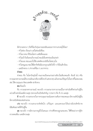 135™—Èπ¡—∏¬¡»÷°…“ªï∑’Ë 1
·ºπ°“√®—¥°‘®°√√¡·π–·π«µ“¡À≈—° Ÿµ√·°π°≈“ß°“√»÷°…“¢—Èπæ◊Èπ∞“π æÿ∑∏»—°√“™ 2551
¡’§”∂“¡À≈“¬ Ê ¢âÕ∑’ËπâÕß«—¬√ÿàπÕ“®®– ß —¬·≈–Õ¬“°∑√“∫ “‡Àµÿ„™à‰À¡?
- ∑”‰¡µãÕß ‡√’¬π‡°àß ·µà‰¡à§àÕ¬¡’‡æ◊ËÕπ
- ∑”‰¡∫“ß§π ∑’Ë‡√’¬π‰¡à‡°àß ·µà¡’‡æ◊ËÕπ‡¬Õ–
- ∑”‰¡‡ªÑ ∂÷ß‡ªìπ§π‡®â“Õ“√¡≥å ™Õ∫¡’‡√◊ËÕß™°µàÕ¬‡ªìπª√–®”
- ∑”‰¡∫Õ¬ ™Õ∫·Õ∫‰ª„™â¬“‡ æµ‘¥‡«≈“¡’‡√◊ËÕß‰¡à ∫“¬„®
- ∑”‰¡ÀπŸ·ππ ™Õ∫„™â¡’¥°√’¥¢âÕ¡◊Õ‡«≈“∂Ÿ°·¡à¢—¥„®∑—Èß Ê ∑’Ë‡ªìπ‡¥Á°‡√’¬π
- ·≈–Õ’°À≈“¬ Ê §”∂“¡∑’ËπâÕß Ê Õ¬“°∑√“∫
§”µÕ∫
§”µÕ∫ §◊Õ „π‚≈°ªí®®ÿ∫—ππ’È §π‡√“®–‡ªìπ§π‡°àßÕ¬à“ß‡¥’¬«‰¡à‡æ’¬ßæÕ·≈â« µâÕß¡’ EQ À√◊Õ
§«“¡©≈“¥∑“ßÕ“√¡≥å¥â«¬§π‡√’¬π‡°àß§◊Õ§π∑’Ë¡’IQ¥’·µà¢“¥EQ·≈â«‡¢“®–·°âªí≠À“‰ª„π∑“ß∑’Ë‰¡à‡À¡“– ¡
‡™àπ „™â§«“¡√ÿπ·√ß µ‘¥¬“‡ æµ‘¥ ¶à“µ—«µ“¬
EQ §◊ÕÕ–‰√
§◊Õ §«“¡©≈“¥∑“ßÕ“√¡≥å À¡“¬∂÷ß §«“¡ “¡“√∂∑“ßÕ“√¡≥å„π°“√¥”‡π‘π™’«‘µ√à«¡°—∫ºŸâÕ◊Ëπ
Õ¬à“ß √â“ß √√§å·≈–¡’§«“¡ ÿ¢ ª√–°Õ∫¥â«¬ªí®®—¬ ”§—≠ 3 ª√–°“√ §◊Õ ¥’ ‡°àß ·≈– ÿ¢
¥’ À¡“¬∂÷ß §«“¡ “¡“√∂„π°“√§«∫§ÿ¡Õ“√¡≥å·≈–§«“¡µâÕß°“√¢Õßµπ‡Õß ¡’§«“¡‡ÀÁπ„®ºŸâÕ◊Ëπ
¡’§«“¡√—∫º‘¥™Õ∫µàÕ à«π√«¡
‡°àß À¡“¬∂÷ß §«“¡ “¡“√∂µ—¥ ‘π„® ·°âªí≠À“ ·≈–· ¥ßÕÕ°‰¥âÕ¬à“ß¡’ª√– ‘∑∏‘¿“æ
¡’ —¡æ—π∏¿“æ∑’Ë¥’°—∫ºŸâÕ◊Ëπ
 ÿ¢ À¡“¬∂÷ß °“√¡’§«“¡¿“§¿Ÿ¡‘„®„πµπ‡Õß ¥”√ß™’«‘µµ“¡∞“π–¢Õßµπ „™â™’«‘µÕ¬à“ß°“√√Ÿâ®—°
§«“¡æÕ‡æ’¬ß ·≈–¡’§«“¡ ÿ¢
 