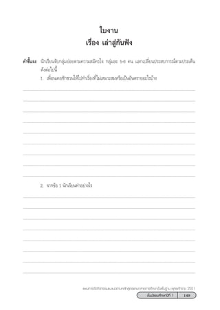 149™—Èπ¡—∏¬¡»÷°…“ªï∑’Ë 1
·ºπ°“√®—¥°‘®°√√¡·π–·π«µ“¡À≈—° Ÿµ√·°π°≈“ß°“√»÷°…“¢—Èπæ◊Èπ∞“π æÿ∑∏»—°√“™ 2551
„∫ß“π
‡√◊ËÕß ‡≈à“ Ÿà°—πøíß
§”™’È·®ß π—°‡√’¬π®—∫°≈ÿà¡¬àÕ¬µ“¡§«“¡ ¡—§√„® °≈ÿà¡≈– 5-6 §π ·≈°‡ª≈’Ë¬πª√– ∫°“√≥åµ“¡ª√–‡¥Áπ
¥—ßµàÕ‰ªπ’È
1. ‡æ◊ËÕπ‡§¬™—°™«π„Àâ‰ª∑”‡√◊ËÕß∑’Ë‰¡à‡À¡“– ¡À√◊Õ‡ªìπÕ—πµ√“¬Õ–‰√∫â“ß
...................................................................................................................................................................
...................................................................................................................................................................
...................................................................................................................................................................
...................................................................................................................................................................
...................................................................................................................................................................
...................................................................................................................................................................
...................................................................................................................................................................
...................................................................................................................................................................
...................................................................................................................................................................
2. ®“°¢âÕ 1 π—°‡√’¬π∑”Õ¬à“ß‰√
...................................................................................................................................................................
...................................................................................................................................................................
...................................................................................................................................................................
...................................................................................................................................................................
...................................................................................................................................................................
...................................................................................................................................................................
...................................................................................................................................................................
...................................................................................................................................................................
 