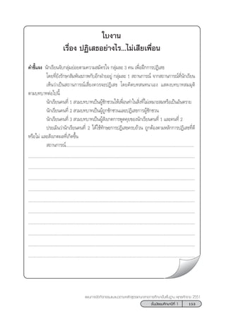 153™—Èπ¡—∏¬¡»÷°…“ªï∑’Ë 1
·ºπ°“√®—¥°‘®°√√¡·π–·π«µ“¡À≈—° Ÿµ√·°π°≈“ß°“√»÷°…“¢—Èπæ◊Èπ∞“π æÿ∑∏»—°√“™ 2551
„∫ß“π
‡√◊ËÕß ªØ‘‡ ∏Õ¬à“ß‰√...‰¡à‡ ’¬‡æ◊ËÕπ
§”™’È·®ß π—°‡√’¬π®—∫°≈ÿà¡¬àÕ¬µ“¡§«“¡ ¡—§√„® °≈ÿà¡≈– 3 §π ‡æ◊ËÕΩñ°°“√ªØ‘‡ ∏
‚¥¬∑’Ë¬—ß√—°…“ —¡æ—π∏¿“æ°—∫Õ’°ΩÉ“¬Õ¬Ÿà °≈ÿà¡≈– 1  ∂“π°“√≥å ®“° ∂“π°“√≥å∑’Ëπ—°‡√’¬π
‡ÀÁπ«à“‡ªìπ ∂“π°“√≥å‡ ’Ë¬ß§«√®–ªØ‘‡ ∏ ‚¥¬§‘¥∫∑ π∑π“‡Õß · ¥ß∫∑∫“∑ ¡¡ÿµ‘
µ“¡∫∑∫“∑µàÕ‰ªπ’È
π—°‡√’¬π§π∑’Ë 1  «¡∫∑∫“∑‡ªìπºŸâ™—°™«π„Àâ‡æ◊ËÕπ∑”„π ‘Ëß∑’Ë‰¡à‡À¡“– ¡À√◊Õ‡ªìπÕ—πµ√“¬
π—°‡√’¬π§π∑’Ë 2  «¡∫∑∫“∑‡ªìπºŸâ∂Ÿ°™—°™«π·≈–ªØ‘‡ ∏°“√ºŸâ™—°™«π
π—°‡√’¬π§π∑’Ë 3  «¡∫∑∫“∑‡ªìπºŸâ —ß‡°µ°“√æŸ¥§ÿ¬¢Õßπ—°‡√’¬π§π∑’Ë 1 ·≈–§π∑’Ë 2
ª√–‡¡‘π«à“π—°‡√’¬π§π∑’Ë 2 ‰¥â„™â∑—°…–°“√ªØ‘‡ ∏§√∫∂â«π ∂Ÿ°µâÕßµ“¡À≈—°°“√ªØ‘‡ ∏∑’Ë¥’
À√◊Õ‰¡à ·≈– —ß‡°µº≈∑’Ë‡°‘¥¢÷Èπ
 ∂“π°“√≥å.....................................................................................................................
.........................................................................................................................................................
.........................................................................................................................................................
.........................................................................................................................................................
.........................................................................................................................................................
.........................................................................................................................................................
.........................................................................................................................................................
.........................................................................................................................................................
.........................................................................................................................................................
.........................................................................................................................................................
.........................................................................................................................................................
 