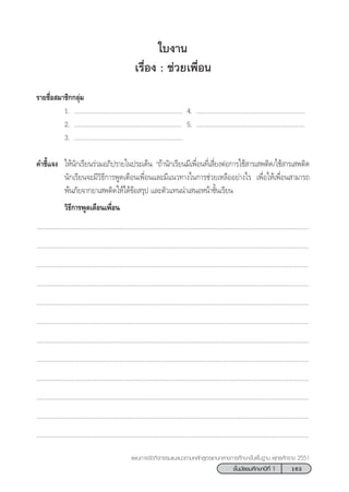 163™—Èπ¡—∏¬¡»÷°…“ªï∑’Ë 1
·ºπ°“√®—¥°‘®°√√¡·π–·π«µ“¡À≈—° Ÿµ√·°π°≈“ß°“√»÷°…“¢—Èπæ◊Èπ∞“π æÿ∑∏»—°√“™ 2551
„∫ß“π
‡√◊ËÕß : ™à«¬‡æ◊ËÕπ
√“¬™◊ËÕ ¡“™‘°°≈ÿà¡
1. ................................................................ 4. ................................................................
2. ................................................................ 5. ................................................................
3. ................................................................
§”™’È·®ß „Àâπ—°‡√’¬π√à«¡Õ¿‘ª√“¬„πª√–‡¥Áπ ç∂â“π—°‡√’¬π¡’‡æ◊ËÕπ∑’Ë‡ ’Ë¬ßµàÕ°“√„™â “√‡ æµ‘¥/„™â “√‡ æµ‘¥
π—°‡√’¬π®–¡’«‘∏’°“√æŸ¥‡µ◊Õπ‡æ◊ËÕπ·≈–¡’·π«∑“ß„π°“√™à«¬‡À≈◊ÕÕ¬à“ß‰√ ‡æ◊ËÕ„Àâ‡æ◊ËÕπ “¡“√∂
æâπ¿—¬®“°¬“‡ æµ‘¥„Àâ‰¥â¢âÕ √ÿª ·≈–µ—«·∑ππ”‡ πÕÀπâ“™—Èπ‡√’¬π
«‘∏’°“√æŸ¥‡µ◊Õπ‡æ◊ËÕπ
.................................................................................................................................................................
.................................................................................................................................................................
.................................................................................................................................................................
.................................................................................................................................................................
.................................................................................................................................................................
.................................................................................................................................................................
.................................................................................................................................................................
.................................................................................................................................................................
.................................................................................................................................................................
.................................................................................................................................................................
.................................................................................................................................................................
.................................................................................................................................................................
 