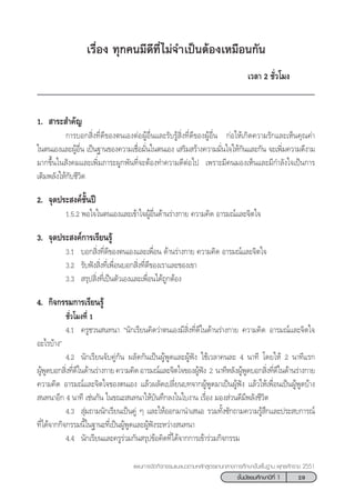 29™—Èπ¡—∏¬¡»÷°…“ªï∑’Ë 1
·ºπ°“√®—¥°‘®°√√¡·π–·π«µ“¡À≈—° Ÿµ√·°π°≈“ß°“√»÷°…“¢—Èπæ◊Èπ∞“π æÿ∑∏»—°√“™ 2551
‡√◊ËÕß ∑ÿ°§π¡’¥’∑’Ë‰¡à®”‡ªìπµâÕß‡À¡◊Õπ°—π
‡«≈“ 2 ™—Ë«‚¡ß
1.  “√– ”§—≠
°“√∫Õ° ‘Ëß∑’Ë¥’¢Õßµπ‡ÕßµàÕºŸâÕ◊Ëπ·≈–√—∫√Ÿâ ‘Ëß∑’Ë¥’¢ÕßºŸâÕ◊Ëπ °àÕ„Àâ‡°‘¥§«“¡√—°·≈–‡ÀÁπ§ÿ≥§à“
„πµπ‡Õß·≈–ºŸâÕ◊Ëπ ‡ªìπ∞“π¢Õß§«“¡‡™◊ËÕ¡—Ëπ„πµπ‡Õß ‡ √‘¡ √â“ß§«“¡¡—Ëπ„®„Àâ°—π·≈–°—π ®–‡æ‘Ë¡§«“¡¥’ß“¡
¡“°¢÷Èπ„π —ß§¡·≈–‡æ‘Ë¡¿“√–ºŸ°æ—π∑’Ë®–µâÕß∑”§«“¡¥’µàÕ‰ª ‡æ√“–¡’§π¡Õß‡ÀÁπ·≈–¡’°”≈—ß„®‡ªìπ°“√
‡µ‘¡æ≈—ß„Àâ°—∫™’«‘µ
2. ®ÿ¥ª√– ß§å™—Èπªï
1.5.2 æÕ„®„πµπ‡Õß·≈–‡¢â“„®ºŸâÕ◊Ëπ¥â“π√à“ß°“¬ §«“¡§‘¥ Õ“√¡≥å·≈–®‘µ„®
3. ®ÿ¥ª√– ß§å°“√‡√’¬π√Ÿâ
3.1 ∫Õ° ‘Ëß∑’Ë¥’¢Õßµπ‡Õß·≈–‡æ◊ËÕπ ¥â“π√à“ß°“¬ §«“¡§‘¥ Õ“√¡≥å·≈–®‘µ„®
3.2 √—∫øíß ‘Ëß∑’Ë‡æ◊ËÕπ∫Õ° ‘Ëß∑’Ë¥’¢Õß‡√“·≈–¢Õß‡¢“
3.3  √ÿª ‘Ëß∑’Ë‡ªìπµ—«‡Õß·≈–‡æ◊ËÕπ‰¥â∂Ÿ°µâÕß
4. °‘®°√√¡°“√‡√’¬π√Ÿâ
™—Ë«‚¡ß∑’Ë 1
4.1 §√Ÿ™«π π∑π“ çπ—°‡√’¬π§‘¥«à“µπ‡Õß¡’ ‘Ëß∑’Ë¥’„π¥â“π√à“ß°“¬ §«“¡§‘¥ Õ“√¡≥å·≈–®‘µ„®
Õ–‰√∫â“ßé
4.2 π—°‡√’¬π®—∫§Ÿà°—π º≈—¥°—π‡ªìπºŸâæŸ¥·≈–ºŸâøíß „™â‡«≈“§π≈– 4 π“∑’ ‚¥¬„Àâ 2 π“∑’·√°
ºŸâæŸ¥∫Õ° ‘Ëß∑’Ë¥’„π¥â“π√à“ß°“¬§«“¡§‘¥Õ“√¡≥å·≈–®‘µ„®¢ÕßºŸâøíß 2 π“∑’À≈—ßºŸâæŸ¥∫Õ° ‘Ëß∑’Ë¥’„π¥â“π√à“ß°“¬
§«“¡§‘¥ Õ“√¡≥å·≈–®‘µ„®¢Õßµπ‡Õß ·≈â«º≈—¥‡ª≈’Ë¬π∫∑®“°ºŸâæŸ¥¡“‡ªìπºŸâøíß ·≈â«„Àâ‡æ◊ËÕπ‡ªìπºŸâæŸ¥∫â“ß
 π∑π“Õ’° 4 π“∑’ ‡™àπ°—π „π¢≥– π∑π“„Àâ∫—π∑÷°≈ß„π„∫ß“π ‡√◊ËÕß ¡Õß à«π¥’¡’æ≈—ß™’«‘µ
4.3  ÿà¡∂“¡π—°‡√’¬π‡ªìπ§Ÿà Ê ·≈–„ÀâÕÕ°¡“π”‡ πÕ √«¡∑—Èß´—°∂“¡§«“¡√Ÿâ ÷°·≈–ª√– ∫°“√≥å
∑’Ë‰¥â®“°°‘®°√√¡π’È„π∞“π–∑’Ë‡ªìπºŸâæŸ¥·≈–ºŸâøíß√–À«à“ß π∑π“
4.4 π—°‡√’¬π·≈–§√Ÿ√à«¡°—π √ÿª¢âÕ§‘¥∑’Ë‰¥â®“°°“√‡¢â“√à«¡°‘®°√√¡
 