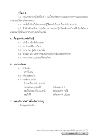 47™—Èπ¡—∏¬¡»÷°…“ªï∑’Ë 1
·ºπ°“√®—¥°‘®°√√¡·π–·π«µ“¡À≈—° Ÿµ√·°π°≈“ß°“√»÷°…“¢—Èπæ◊Èπ∞“π æÿ∑∏»—°√“™ 2551
™—Ë«‚¡ß∑’Ë 2
4.5 §√Ÿ∑∫∑«π°‘®°√√¡„π™—Ë«‚¡ß∑’Ë 1 ·≈–„Àâπ—°‡√’¬πµ√«®‡©≈¬º≈°“√ ”√«®·≈–Õ¿‘ª√“¬º≈
°“√ ”√«®π‘ —¬°“√‡√’¬π¢Õßµπ‡Õß
4.6 ®“°π—Èππ—°‡√’¬π∫—π∑÷°·π«∑“ßªØ‘∫—µ‘µπ≈ß„π„∫ß“π ‡√◊ËÕß √Ÿâ·≈â«...∑”Õ¬à“ß‰√
4.7 π—°‡√’¬π»÷°…“„∫§«“¡√Ÿâ ‡√◊ËÕß ·π«∑“ß°“√ªØ‘∫—µ‘µπ‡æ◊ËÕ°“√‡√’¬π∑’Ë¡’ª√– ‘∑∏‘¿“æ
‡æ‘Ë¡‡µ‘¡‡æ◊ËÕ„Àâ‰¥â·π«∑“ß°“√ªØ‘∫—µ‘µπ∑’Ë ¡∫Ÿ√≥å
5.  ◊ËÕ/Õÿª°√≥å/·À≈àß‡√’¬π√Ÿâ
5.1 ·ºàπªÑ“¬ ç‡√’¬π¥’‡√’¬πÕ¬à“ß‰√é
5.2 ·∫∫ ”√«®π‘ —¬°“√‡√’¬π
5.3 „∫ß“π ‡√◊ËÕß √Ÿâ·≈â«...∑”Õ¬à“ß‰√
5.4 „∫§«“¡√Ÿâ ‡√◊ËÕß ·π«∑“ß°“√ªØ‘∫—µ‘µπ‡æ◊ËÕ°“√‡√’¬π∑’Ë¡’ª√– ‘∑∏‘¿“æ
5.5 §–·ππ‡©≈¬ ·∫∫ ”√«®π‘ —¬°“√‡√’¬π
6. °“√ª√–‡¡‘πº≈
6.1 «‘∏’ª√–‡¡‘π
- µ√«®„∫ß“π
6.2 ‡§√◊ËÕß¡◊Õª√–‡¡‘π
6.3 ‡°≥±å°“√ª√–‡¡‘π
- „∫ß“π ‡√◊ËÕß √Ÿâ·≈â«...∑”Õ¬à“ß‰√
√–∫ÿ®ÿ¥¥’·≈–®ÿ¥ÕàÕπ‰¥â √–¥—∫§ÿ≥¿“æ ¥’
√–∫ÿ‰¥â‡æ’¬ßÕ¬à“ß„¥Õ¬à“ßÀπ÷Ëß √–¥—∫§ÿ≥¿“æ æÕ„™â
√–∫ÿ‰¡à‰¥â √–¥—∫§ÿ≥¿“æ ª√—∫ª√ÿß
7. ·À≈àß»÷°…“§âπ§«â“‡æ‘Ë¡‡µ‘¡ ”À√—∫§√Ÿ
- ÀâÕß ¡ÿ¥¢Õß‚√ß‡√’¬π
 