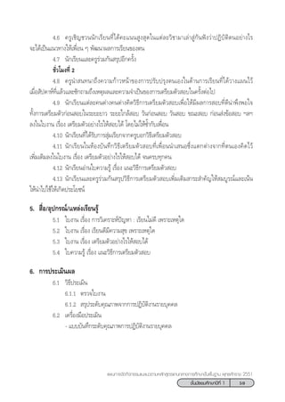 59™—Èπ¡—∏¬¡»÷°…“ªï∑’Ë 1
·ºπ°“√®—¥°‘®°√√¡·π–·π«µ“¡À≈—° Ÿµ√·°π°≈“ß°“√»÷°…“¢—Èπæ◊Èπ∞“π æÿ∑∏»—°√“™ 2551
4.6 §√Ÿ‡™‘≠™«ππ—°‡√’¬π∑’Ë‰¥â§–·ππ Ÿß ÿ¥„π·µà≈–«‘™“¡“‡≈à“ Ÿà°—πøíß«à“ªØ‘∫—µ‘µπÕ¬à“ß‰√
®–‰¥â‡ªìπ·π«∑“ß„Àâ‡æ◊ËÕπ Ê æ—≤π“º≈°“√‡√’¬π¢Õßµπ
4.7 π—°‡√’¬π·≈–§√Ÿ√à«¡°—π √ÿªÕ’°§√—Èß
™—Ë«‚¡ß∑’Ë 2
4.8 §√Ÿπ” π∑π“∂÷ß§«“¡°â“«Àπâ“¢Õß°“√ª√—∫ª√ÿßµπ‡Õß„π¥â“π°“√‡√’¬π∑’Ë‰¥â«“ß·ºπ‰«â
‡¡◊ËÕ —ª¥“Àå∑’Ë·≈â«·≈–´—°∂“¡∂÷ß‡Àµÿº≈·≈–§«“¡®”‡ªìπ¢Õß°“√‡µ√’¬¡µ—« Õ∫„π§√—ÈßµàÕ‰ª
4.9 π—°‡√’¬π·µà≈–§πµà“ß§πµà“ß§‘¥«‘∏’°“√‡µ√’¬¡µ—« Õ∫‡æ◊ËÕ„Àâ¡’º≈°“√ Õ∫∑’Ë¥’πà“æ÷ßæÕ„®
∑—Èß°“√‡µ√’¬¡µ—«°àÕπ Õ∫„π√–¬–¬“« √–¬–„°≈â Õ∫ «—π°àÕπ Õ∫ «—π Õ∫ ¢≥– Õ∫ °àÕπ àß¢âÕ Õ∫ œ≈œ
≈ß„π„∫ß“π ‡√◊ËÕß ‡µ√’¬¡µ—«Õ¬à“ß‰√„Àâ Õ∫‰¥â ‚¥¬‰¡à„Àâ´È”°—∫‡æ◊ËÕπ
4.10 π—°‡√’¬π∑’Ë‰¥â√—∫°“√ ÿà¡‡√’¬°®“°§√Ÿ∫Õ°«‘∏’‡µ√’¬¡µ—« Õ∫
4.11 π—°‡√’¬π„πÀâÕß∫—π∑÷°«‘∏’‡µ√’¬¡µ—« Õ∫∑’Ë‡æ◊ËÕππ”‡ πÕ´÷Ëß·µ°µà“ß®“°∑’Ëµπ‡Õß§‘¥‰«â
‡æ‘Ë¡‡µ‘¡≈ß„π„∫ß“π ‡√◊ËÕß ‡µ√’¬¡µ—«Õ¬à“ß‰√„Àâ Õ∫‰¥â ®π§√∫∑ÿ°§π
4.12 π—°‡√’¬πÕà“π„∫§«“¡√Ÿâ ‡√◊ËÕß ·π–«‘∏’°“√‡µ√’¬¡µ—« Õ∫
4.13 π—°‡√’¬π·≈–§√Ÿ√à«¡°—π √ÿª«‘∏’°“√‡µ√’¬¡µ—« Õ∫‡æ‘Ë¡‡µ‘¡ “√– ”§—≠„Àâ ¡∫Ÿ√≥å·≈–‡πâπ
„Àâπ”‰ª„™â„Àâ‡°‘¥ª√–‚¬™πå
5.  ◊ËÕ/Õÿª°√≥å/·À≈àß‡√’¬π√Ÿâ
5.1 „∫ß“π ‡√◊ËÕß °“√«‘‡§√“–Àåªí≠À“ : ‡√’¬π‰¡à¥’ ‡æ√“–‡Àµÿ„¥
5.2 „∫ß“π ‡√◊ËÕß ‡√’¬π¥’¡’§«“¡ ÿ¢ ‡æ√“–‡Àµÿ„¥
5.3 „∫ß“π ‡√◊ËÕß ‡µ√’¬¡µ—«Õ¬à“ß‰√„Àâ Õ∫‰¥â
5.4 „∫§«“¡√Ÿâ ‡√◊ËÕß ·π–«‘∏’°“√‡µ√’¬¡µ—« Õ∫
6. °“√ª√–‡¡‘πº≈
6.1 «‘∏’ª√–‡¡‘π
6.1.1 µ√«®„∫ß“π
6.1.2  √ÿª√–¥—∫§ÿ≥¿“æ®“°°“√ªØ‘∫—µ‘ß“π√“¬∫ÿ§§≈
6.2 ‡§√◊ËÕß¡◊Õª√–‡¡‘π
- ·∫∫∫—π∑÷°√–¥—∫§ÿ≥¿“æ°“√ªØ‘∫—µ‘ß“π√“¬∫ÿ§§≈
 