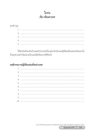 105™—Èπ¡—∏¬¡»÷°…“ªï∑’Ë 2
·ºπ°“√®—¥°‘®°√√¡·π–·π«µ“¡À≈—° Ÿµ√·°π°≈“ß°“√»÷°…“¢—Èπæ◊Èπ∞“π æÿ∑∏»—°√“™ 2551
 ¡“™‘°°≈ÿà¡
1. ...........................................................................................................................................
2. ...........................................................................................................................................
3. ...........................................................................................................................................
4. ...........................................................................................................................................
5. ...........................................................................................................................................
„Àâπ—°‡√’¬π»÷°…“§âπ§«â“·≈–Õ¿‘ª√“¬√à«¡°—π„π°≈ÿà¡«à“π—°‡√’¬π®–ªØ‘∫—µ‘µàÕ‡æ◊ËÕπ‡æ»µ√ß¢â“¡Õ¬à“ß‰√
®÷ß®–‡À¡“– ¡°—∫«—≤π∏√√¡‰∑¬·≈–¡’ —¡æ—π∏¿“æ∑’Ë¥’µàÕ°—π
æƒµ‘°√√¡°“√ªØ‘∫—µ‘µπµàÕ‡æ◊ËÕπµà“ß‡æ»
1. ...........................................................................................................................................
2. ...........................................................................................................................................
3. ...........................................................................................................................................
4. ...........................................................................................................................................
5. ...........................................................................................................................................
6. ...........................................................................................................................................
7. ...........................................................................................................................................
8. ...........................................................................................................................................
9. ...........................................................................................................................................
10. ...........................................................................................................................................
„∫ß“π
‡√◊ËÕß ‡æ◊ËÕπµà“ß‡æ»
 