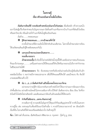10 ™—Èπ¡—∏¬¡»÷°…“ªï∑’Ë 2
·ºπ°“√®—¥°‘®°√√¡·π–·π«µ“¡À≈—° Ÿµ√·°π°≈“ß°“√»÷°…“¢—Èπæ◊Èπ∞“π æÿ∑∏»—°√“™ 2551
‡√‘Ë¡µâπ°“√‡√’¬π∑’Ë¥’ §ß®–µâÕß √â“ß √√§å·√ß∫—π¥“≈„®°—πÀπàÕ¬ ‡æ◊ËÕ‡µ‘¡æ≈—ß  √â“ß§«“¡ π„®
Õ¬“°‰ªµàÕ Ÿâ·°â‰¢§âπÀ“§”µÕ∫°—∫ªí≠À“¿“¬πÕ°‡√‘Ë¡µ—Èß·µà°â“«·√°∑’ËÕÕ°®“°∫â“π°â“«·√°∑’Ë‡¥‘π‡¢â“‚√ß‡√’¬π
À√◊Õ¡À“«‘∑¬“≈—¬ À√◊Õ·¡â°√–∑—Ëß°â“«·√°∑’Ë‡¥‘π‰ª ŸàÀâÕß‡√’¬π°—π‡≈¬
‡√‘Ë¡¥â«¬ÇÇÇ.∑¥ Õ∫µπ‡Õß
√Ÿâ»—°¬¿“æ¢Õßµπ‡ÕßÇÇÇ®“°‡ªÑ“À¡“¬∑’Ë∑”‰¥â
§«√µ—Èß‡ªÑ“À¡“¬∑’Ë¡’§«“¡‡ªìπ‰ª‰¥â ”À√—∫µ—«‡Õß‡ ’¬°àÕπ ‰¡à§«√µ—Èß‡ªÑ“À¡“¬µàÕ°“√‡√’¬π
„Àâ‡«Õ√å´–®π‡ÀÁπ·≈â«√Ÿâ ÷°‡æ≈’¬À¡¥·√ß°—π‰ª
·¬°·¬–‡ªÑ“À¡“¬·∫àßÕÕ°‡ªìπ Õß¿“§ÇÇÇ.
√–¬– —Èπ-√–¬–¬“«
‡ªÑ“À¡“¬√–¬– —Èπ §◊Õ µâÕßµ—Èß„®Õà“πÀπ—ß ◊Õ«—ππ’È æ√ÿàßπ’È„Àâ¥’ ·≈–µâÕßºà“π°“√ Õ∫‡°Á∫§–·ππ
∑’Ë®–¡“∂÷ß°àÕπÀ¬ÿ¥Ç..........·§àπ’È·≈–∑”º≈ß“π„Àâ‰¥â§–·ππ¥’„Àâ®ß‰¥âÀ√◊ÕÕ“®®–√«¡‰ª∂÷ß°“√∑”°‘®°√√¡
„π™’«‘µª√–®”«—π„Àâ¥’
‡ªÑ“À¡“¬√–¬–¬“« §◊Õ µâÕß – ¡‡°√¥À√◊ÕµâÕß¢¬—πÕà“π¢¬—π‡√’¬π√Ÿâ‡æ‘Ë¡‡µ‘¡‡°Á∫‡≈Á°
º ¡πâÕ¬‰ª‡√◊ËÕ¬ Ê ®π°«à“®–∂÷ß°“√ Õ∫ª≈“¬¿“§ ‡æ◊ËÕ„Àâ‰¥â§–·ππ¥’„Àâ®ß‰¥â ·≈–‡ªÑ“À¡“¬ §◊Õ µâÕß‰¥â
‡°√¥ – ¡∑’Ë¥’µ“¡∑’Ë«“ß‰«â
π—∫ 1Ç..2Ç.3 ‡√‘Ë¡µâπ∑”∑—π∑’ ·¡â«—ππ’È·√ß¥≈„®®–∫“ß‡∫“°Áµ“¡
Õ¬à“√Õ®π°«à“®–√Ÿâ ÷°«à“¡’·√ß°¥¥—π§«√ √â“ßæ≈—ß„®∑”„ÀâÕ¬“°Õà“πÕ¬“°‡¢’¬πÕ¬“°‡√’¬π
‡°‘¥¢÷Èπ‡ ’¬°àÕπ Õ¬à“√Õ™â“°√–‚¥¥‡¢â“‰ªÀ“§«“¡µâÕß°“√∑’Ë«“ß‰«â∑—π∑’ ‡√‘Ë¡µâπ®“°Õà“π ‡¢’¬π ‡√’¬π «‘™“∑’Ë‡√“
¬—ß‰¡à‡¢â“„®‰≈à‡ªî¥‰≈àÕà“π∑’≈–Àπâ“ ·≈–‡µ◊Õπµπ‡Õß«à“µâÕß‡°Á∫‡≈Á°º ¡πâÕ¬„Àâ‰¥âµ“¡À«—ß
∑”∑—π∑’‰¡àµâÕßÕ“¬Ç..Õ¥∑π §âπÀ“§«“¡√Ÿâ
§«“¡µâÕß°“√√Ÿâ §«“¡ ß —¬„πªí≠À“∑”„Àâ§ÿ≥°≈â“∑’Ë®–‡º™‘≠Õÿª √√§‰¥â §«√√’∫‰ª· «ßÀ“
§«“¡√Ÿâπ—Èπ ‡™àπ ®ß™«π§ÿ¬°—∫‡æ◊ËÕπ∑’Ë‡√’¬π‡°àß„π¥â“ππ—Èπ Ê §«√‡¢â“‰ª Õ∫∂“¡Õ“®“√¬å ®¥ ‡¢’¬π∫—π∑÷°
‡√◊ËÕß∑’Ë§âπ ‰ª∂“¡∑—π∑’‰¥â§”µÕ∫À√◊Õº≈≈—æ∏åÕ¬à“ß‰√ ∫—π∑÷° √ÿª‰«â
∑’Ë¡“ : ‚™µ‘°“πµå ‡∑’Ë¬ß∏√√¡. ‡¢Á¡∑‘»‡√’¬π‡°àß æ‘™‘µ‡°√¥ A. °√ÿß‡∑æœ : ∫ÿä§ å ∑Ÿ ¬Ÿ. 2554.
„∫§«“¡√Ÿâ
‡√◊ËÕß  √â“ß·√ß∫—π¥“≈„®‡¡◊ËÕ‰ª‡√’¬π
 