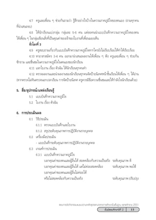 13™—Èπ¡—∏¬¡»÷°…“ªï∑’Ë 2
·ºπ°“√®—¥°‘®°√√¡·π–·π«µ“¡À≈—° Ÿµ√·°π°≈“ß°“√»÷°…“¢—Èπæ◊Èπ∞“π æÿ∑∏»—°√“™ 2551
4.7 §√Ÿ·≈–‡æ◊ËÕπ Ê ™à«¬°—π∂“¡«à“ √Ÿâ ÷°Õ¬à“ß‰√∫â“ß„π§«“¡¿“§¿Ÿ¡‘„®¢Õßµπ‡Õß (∂“¡∑ÿ°§π
∑’Ëπ”‡ πÕ®∫)
4.8 „Àâπ—°‡√’¬π·∫àß°≈ÿà¡ °≈ÿà¡≈– 5-6 §π ·µà≈–§ππ”·∫∫∫—π∑÷°§«“¡¿“§¿Ÿ¡‘„®¢Õßµπ
„Àâ‡æ◊ËÕπ Ê „π°≈ÿà¡‡¢’¬π ‘Ëß∑’Ë‡ªìπ§ÿ≥§à“¢Õß‡®â“¢Õß„∫ß“π∑’Ë‡æ◊ËÕπ¡Õß‡ÀÁπ
™—Ë«‚¡ß∑’Ë 3
4.9 §√Ÿ Õ∫∂“¡‡°’Ë¬«°—∫·∫∫∫—π∑÷°§«“¡¿“§¿Ÿ¡‘„®À“°„§√¬—ß‰¡à‡√’¬∫√âÕ¬„Àâ∑”„Àâ‡√’¬∫√âÕ¬
4.10 À“Õ“ “ ¡—§√ 3-4 §π ÕÕ°¡“π”‡ πÕº≈ß“π„Àâ‡æ◊ËÕπ Ê øíß §√Ÿ·≈–‡æ◊ËÕπ Ê ™à«¬°—π
´—°∂“¡ ·≈–™◊Ëπ™¡„π§«“¡¿“§¿Ÿ¡‘„®„πµπ‡Õß¢Õßπ—°‡√’¬π
4.11 ·®°„∫ß“π ‡√◊ËÕß µ—«©—π „Àâπ—°‡√’¬π∑ÿ°§π∑”
4.12 µ√«®º≈ß“π·≈–π”º≈ß“π¢Õßπ—°‡√’¬π∑ÿ°§π®—¥ªÑ“¬π‘‡∑»Àπâ“™—Èπ‡√’¬π„Àâ‡æ◊ËÕπ Ê ‰¥âÕà“π
(À“°µ√«®‰¡à∑—πµ√«®πÕ°‡«≈“‡√’¬π °“√®—¥ªÑ“¬π‘‡∑» §√Ÿ§«√¡’¢âÕ§«“¡™◊Ëπ™¡·≈–„Àâ°”≈—ß„®π—°‡√’¬π¥â«¬)
5.  ◊ËÕ/Õÿª°√≥å/·À≈àß‡√’¬π√Ÿâ
5.1 ·∫∫∫—π∑÷°§«“¡¿“§¿Ÿ¡‘„®
5.2 „∫ß“π ‡√◊ËÕß µ—«©—π
6. °“√ª√–‡¡‘πº≈
6.1 «‘∏’ª√–‡¡‘π
6.1.1 µ√«®·∫∫∫—π∑÷°·≈–„∫ß“π
6.1.2  √ÿª√–¥—∫§ÿ≥¿“æ°“√ªØ‘∫—µ‘ß“π√“¬∫ÿ§§≈
6.2 ‡§√◊ËÕß¡◊Õª√–‡¡‘π
- ·∫∫∫—π∑÷°√–¥—∫§ÿ≥¿“æ°“√ªØ‘∫—µ‘ß“π√“¬∫ÿ§§≈
6.3 ‡°≥±å°“√ª√–‡¡‘π
6.3.1 ·∫∫∫—π∑÷°§«“¡¿“§¿Ÿ¡‘„®
∫Õ°§ÿ≥§à“¢Õßµπ·≈–ºŸâÕ◊Ëπ‰¥â  Õ¥§≈âÕß°—∫§«“¡‡ªìπ®√‘ß √–¥—∫§ÿ≥¿“æ ¥’
∫Õ°§ÿ≥§à“¢Õßµπ·≈–ºŸâÕ◊Ëπ‰¥â ·µà‰¡à§àÕ¬ Õ¥§≈âÕß √–¥—∫§ÿ≥¿“æ æÕ„™â
∫Õ°§ÿ≥§à“¢Õßµπ·≈–ºŸâÕ◊Ëπ‰¡à§àÕ¬‰¥â
À√◊Õ‰¡à Õ¥§≈âÕß°—∫§«“¡‡ªìπ®√‘ß √–¥—∫§ÿ≥¿“æª√—∫ª√ÿß
 
