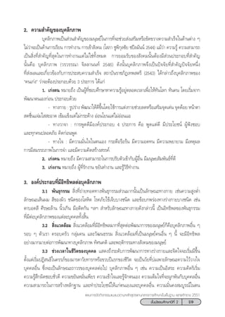29™—Èπ¡—∏¬¡»÷°…“ªï∑’Ë 2
·ºπ°“√®—¥°‘®°√√¡·π–·π«µ“¡À≈—° Ÿµ√·°π°≈“ß°“√»÷°…“¢—Èπæ◊Èπ∞“π æÿ∑∏»—°√“™ 2551
2. §«“¡ ”§—≠¢Õß∫ÿ§≈‘°¿“æ
∫ÿ§≈‘°¿“æ‡ªìπ à«π ”§—≠¢Õß¡πÿ…¬å„π°“√∑’Ë®–™à«¬ àß‡ √‘¡À√◊Õ¢—¥¢«“ß§«“¡ ”‡√Á®„π¥â“πµà“ß Ê
‰¡à«à“®–‡ªìπ¥â“π°“√‡√’¬π °“√∑”ß“π °“√‡¢â“ —ß§¡ (‚ ¿“ ™Ÿæ‘°ÿ≈™—¬ ™ªï≈¡—ππå 2544) ·¡â«à“ §«“¡√Ÿâ §«“¡ “¡“√∂
‡ªìπ ‘Ëß∑’Ë ”§—≠∑’Ë ÿ¥„π°“√∑”ß“π·µà‰¡à„™à∑—ÈßÀ¡¥ °“√¬Õ¡√—∫¢Õß —ß§¡π—ÈπµâÕß¡’ à«πª√–°Õ∫∑’Ë ”§—≠
π—Èπ§◊Õ ∫ÿ§≈‘°¿“æ («√«√√≥“ ®‘≈≈“ππ∑å 2546) ¥—ßπ—Èπ∫ÿ§≈‘°¿“æ®÷ß‡ªìπªí®®—¬∑’Ë ”§—≠ªí®®—¬Àπ÷Ëß
∑’Ë àßº≈·≈–‡°’Ë¬«¢âÕß°—∫°“√ª√– ∫§«“¡ ”‡√Á®  ∂“∫—π√“™¿—Ø‡∑æ µ√’ (2543) ‰¥â°≈à“«∂÷ß∫ÿ§≈‘°¿“æ¢Õß
ç§π‡°àßé «à“®–µâÕßª√–°Õ∫¥â«¬ 3 ª√–°“√ ‰¥â·°à
1. ‡°àßµπ À¡“¬∂÷ß ‡ªìπºŸâ∑’Ë™Õ∫»÷°…“À“§«“¡√ŸâÕ¬Ÿàµ≈Õ¥‡«≈“‡æ◊ËÕ„Àâ∑—π‚≈° ∑—π§π ‚¥¬‡√‘Ë¡®“°
æ—≤π“µπ‡Õß°àÕπ ª√–°Õ∫¥â«¬
- ∑“ß°“¬ : √Ÿª√à“ß æ—≤π“„Àâ¥’¢÷Èπ‚¥¬„™â°“√·µàß°“¬™à«¬≈¥À√◊Õ‡ √‘¡®ÿ¥‡¥àπ ®ÿ¥¥âÕ¬ Àπâ“µ“
 ¥™◊Ëπ·®à¡„  –Õ“¥ ‡¢â¡·¢Áß·µà‰¡à°√–¥â“ß ÕàÕπ‚¬π·µà‰¡àÕàÕπ·Õ
- ∑“ß«“®“ : °“√æŸ¥¥’¡’Õß§åª√–°Õ∫ 4 ª√–°“√ §◊Õ æŸ¥·µà¥’ ¡’ª√–‚¬™πå ºŸâøíß™Õ∫
·≈–∑ÿ°§πª≈Õ¥¿—¬ §‘¥°àÕπæŸ¥
- ∑“ß„® : ¡’§«“¡¡—Ëπ„®„πµπ‡Õß °√–µ◊Õ√◊Õ√âπ ¡’§«“¡Õ¥∑π ¡’§«“¡æ¬“¬“¡ ¡’‡Àµÿº≈
°“√¡’ ¡√√∂¿“æ„π°“√®” ·≈–¡’§«“¡§‘¥ √â“ß √√§å
2. ‡°àß§π À¡“¬∂÷ß ¡’§«“¡ “¡“√∂„π°“√ª√—∫µ—«‡¢â“°—∫ºŸâÕ◊Ëπ ¡’¡πÿ…¬ —¡æ—π∏å∑’Ë¥’
3. ‡°àßß“π À¡“¬∂÷ß ºŸâ∑’Ë√—°ß“π ¢¬—π∑”ß“π ·≈–√Ÿâ«‘∏’∑”ß“π
3. Õß§åª√–°Õ∫∑’Ë¡’Õ‘∑∏‘æ≈µàÕ∫ÿ§≈‘°¿“æ
3.1 æ—π∏ÿ°√√¡  ‘Ëß∑’Ë∂à“¬∑Õ¥∑“ßæ—π∏ÿ°√√¡ à«π¡“°π—Èπ‡ªìπ≈—°…≥–∑“ß°“¬ ‡™àπ§«“¡ ŸßµË”
≈—°…≥–‡ âπº¡  ’¢Õßº‘« ™π‘¥¢Õß‚≈À‘µ ‚√§¿—¬‰¢â‡®Á∫∫“ß™π‘¥ ·≈–¢âÕ∫°æ√àÕß∑“ß√à“ß°“¬∫“ß™π‘¥ ‡™àπ
µ“∫Õ¥ ’ »’√…–≈â“π π‘È«‡°‘π ¡◊Õµ‘¥°—π œ≈œ  ”À√—∫≈—°…≥–∑“ß°“¬¥—ß°≈à“«π’È ‡ªìπÕ‘∑∏‘æ≈¢Õßæ—π∏ÿ°√√¡
∑’Ë¡’µàÕ∫ÿ§≈‘°¿“æ¢Õß·µà≈–∫ÿ§§≈∑—Èß ‘Èπ
3.2  ‘Ëß·«¥≈âÕ¡  ‘Ëß·«¥≈âÕ¡∑’Ë¡’Õ‘∑∏‘æ≈¡“°∑’Ë ÿ¥µàÕæ—≤π“°“√¢Õß¡πÿ…¬å°Á§◊Õ∫ÿ§≈‘°¿“æÕ◊Ëπ Ê
√Õ∫ Ê µ—«‡√“ §√Õ∫§√—« °≈ÿà¡§π ·≈–«—≤π∏√√¡  ‘Ëß·«¥≈âÕ¡∑’Ë‡ªìπ¡πÿ…¬å§πÕ◊Ëπ Ê π’È ®–¡’Õ‘∑∏‘æ≈
Õ¬à“ß¡“°¡“¬µàÕ°“√æ—≤π“∑“ß∫ÿ§≈‘°¿“æ ∑—»π§µ‘ ·≈–æƒµ‘°√√¡∑“ß —ß§¡¢Õß¡πÿ…¬å
3.3 ™à«ß‡«≈“„π™’«‘µ¢Õß∫ÿ§§≈ · ¥ß∂÷ß√–¥—∫°“√æ—≤π“°“√∑“ß√à“ß°“¬·≈–®‘µ„®®–‡√‘Ë¡¡’¢÷Èπ
µ—Èß·µà‡√‘Ë¡ªØ‘ π∏‘„π§√√¿å¢Õß¡“√¥“«—¬∑“√°À√◊Õ¢«∫ªï·√°¢Õß™’«‘µ ®–‡ªìπ«—¬∑’Ë∫à¡‡æ“–≈—°…≥–§«“¡‰«â«“ß„®
∫ÿ§§≈Õ◊Ëπ ´÷Ëß®–‡ªìπ≈—°…≥–∂“«√¢Õß∫ÿ§§≈µàÕ‰ª ∫ÿ§≈‘°¿“æÕ◊Ëπ Ê ‡™àπ §«“¡‡ªìπÕ‘ √– §«“¡§‘¥√‘‡√‘Ë¡
§«“¡√Ÿâ ÷°º‘¥™Õ∫™—Ë«¥’ §«“¡¢¬—πÀ¡—Ëπ‡æ’¬√ §«“¡‡¢â“„®·≈–√Ÿâ®—°µπ‡Õß §«“¡‡µÁ¡„®∑’Ë®–ºŸ°æ—π°—∫∫ÿ§§≈Õ◊Ëπ
§«“¡ “¡“√∂„π°“√ √â“ßÀ≈—°∞“π ·≈–∑”ª√–‚¬™πå„Àâ·°àµπ‡Õß·≈–∫ÿ§§≈Õ◊Ëπ §«“¡¡—Ëπ§ß ¡∫Ÿ√≥å„πµπ
 