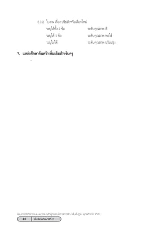 42 ™—Èπ¡—∏¬¡»÷°…“ªï∑’Ë 2
·ºπ°“√®—¥°‘®°√√¡·π–·π«µ“¡À≈—° Ÿµ√·°π°≈“ß°“√»÷°…“¢—Èπæ◊Èπ∞“π æÿ∑∏»—°√“™ 2551
6.3.2 „∫ß“π ‡√◊ËÕß ª√—∫µ—«À√◊Õ‡≈◊Õ°„À¡à
√–∫ÿ‰¥â∑—Èß 2 ¢âÕ √–¥—∫§ÿ≥¿“æ ¥’
√–∫ÿ‰¥â 1 ¢âÕ √–¥—∫§ÿ≥¿“æ æÕ„™â
√–∫ÿ‰¡à‰¥â √–¥—∫§ÿ≥¿“æ ª√—∫ª√ÿß
7. ·À≈àß»÷°…“§âπ§«â“‡æ‘Ë¡‡µ‘¡ ”À√—∫§√Ÿ
-
 