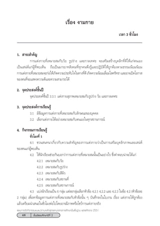 46 ™—Èπ¡—∏¬¡»÷°…“ªï∑’Ë 2
·ºπ°“√®—¥°‘®°√√¡·π–·π«µ“¡À≈—° Ÿµ√·°π°≈“ß°“√»÷°…“¢—Èπæ◊Èπ∞“π æÿ∑∏»—°√“™ 2551
‡√◊ËÕß ß“¡°“¬
‡«≈“ 3 ™—Ë«‚¡ß
1.  “√– ”§—≠
°“√·µàß°“¬∑’Ë‡À¡“– ¡°—∫«—¬ √Ÿª√à“ß ·≈–°“≈‡∑»– ®–‡ √‘¡ √â“ß∫ÿ§≈‘°∑’Ë¥’„Àâ·°àµπ‡Õß
‡ªìπ‡ πàÀå·°àºŸâ∑’Ëæ∫‡ÀÁπ ∂◊Õ‡ªìπ¡“√¬“∑ —ß§¡∑’Ë∑ÿ°§πæ÷ß√Ÿâ·≈–ªØ‘∫—µ‘„Àâ∂Ÿ°µâÕßµ“¡∏√√¡‡π’¬¡π‘¬¡
°“√·µàß°“¬∑’Ë‡À¡“– ¡®–°àÕ„Àâ‡°‘¥§«“¡ª√–∑—∫„®„π∑“ß∑’Ë¥’‡°‘¥§«“¡π‘¬¡‡≈◊ËÕ¡„ »√—∑∏“·≈–Õ“®‡ªî¥‚Õ°“ 
¢Õßµπ∑’Ë®–· ¥ß§«“¡¥’·≈–§«“¡ “¡“√∂‰¥â
2. ®ÿ¥ª√– ß§å™—Èπªï
®ÿ¥ª√– ß§å™—Èπªï 3.3.1 ·µàß°“¬ ÿ¿“æ‡À¡“– ¡°—∫√Ÿª√à“ß «—¬ ·≈–°“≈‡∑»–
3. ®ÿ¥ª√– ß§å°“√‡√’¬π√Ÿâ
3.1 ¡’¢âÕ¡Ÿ≈°“√·µàß°“¬∑’Ë‡À¡“– ¡°—∫≈—°…≥–¢Õß∫ÿ§§≈
3.2 ‡≈◊Õ°·µàß°“¬‰¥âÕ¬à“ß‡À¡“– ¡°—∫µπ‡Õß„π∑ÿ° ∂“π°“√≥å
4. °‘®°√√¡°“√‡√’¬π√Ÿâ
™—Ë«‚¡ß∑’Ë 1
4.1 ™«π π∑π“‡°’Ë¬«°—∫§«“¡ ”§—≠¢Õß°“√·µàß°“¬«à“‡ªìπ°“√‡ √‘¡∫ÿ§≈‘°¿“æ·≈–‡ πàÀå
¢Õßµπ·°àºŸâæ∫‡ÀÁπ
4.2 „Àâπ—°‡√’¬π™à«¬°—π∫Õ°«à“°“√·µàß°“¬∑’Ë‡À¡“– ¡π—Èπ‡ªìπÕ¬à“ß‰√ ´÷Ëß§”µÕ∫πà“®–‰¥â·°à
4.2.1 ‡À¡“– ¡°—∫«—¬
4.2.2 ‡À¡“– ¡°—∫√Ÿª√à“ß
4.2.3 ‡À¡“– ¡°—∫ ’º‘«
4.2.4 ‡À¡“– ¡°—∫ ∂“π∑’Ë
4.2.5 ‡À¡“– ¡°—∫ ∂“π°“√≥å
4.3 ·∫àßπ—°‡√’¬π‡ªìπ 6 °≈ÿà¡ ·µà≈–°≈ÿà¡‡≈◊Õ°À—«¢âÕ 4.2.1 4.2.2 ·≈– 4.2.3 „π¢âÕ 4.2 (À—«¢âÕ≈–
2 °≈ÿà¡) ‡æ◊ËÕÀ“¢âÕ¡Ÿ≈°“√·µàß°“¬∑’Ë‡À¡“– ¡°—∫À—«¢âÕπ—Èπ Ê ∫—π∑÷°≈ß„π„∫ß“π ‡√◊ËÕß ·µàß°“¬„Àâ∂Ÿ°µâÕß
·≈â«‡µ√’¬¡π”‡ πÕ„π™—Ë«‚¡ßµàÕ‰ª‚¥¬Õ“®¡’¿“æÀ√◊Õ‚™«å°“√·µàß°“¬®√‘ß
 