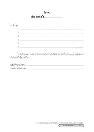 51™—Èπ¡—∏¬¡»÷°…“ªï∑’Ë 2
·ºπ°“√®—¥°‘®°√√¡·π–·π«µ“¡À≈—° Ÿµ√·°π°≈“ß°“√»÷°…“¢—Èπæ◊Èπ∞“π æÿ∑∏»—°√“™ 2551
„∫ß“π
‡√◊ËÕß ·µàß°“¬‰ª.......................................
 ¡“™‘°°≈ÿà¡
1. ÇÇÇÇÇÇÇÇÇÇÇÇÇÇÇÇÇÇÇÇÇÇÇÇÇÇÇÇÇÇÇÇÇÇÇÇÇÇÇÇ...................
2. ÇÇÇÇÇÇÇÇÇÇÇÇÇÇÇÇÇÇÇÇÇÇÇÇÇÇÇÇÇÇÇÇÇÇÇÇÇÇÇÇ...................
3. ÇÇÇÇÇÇÇÇÇÇÇÇÇÇÇÇÇÇÇÇÇÇÇÇÇÇÇÇÇÇÇÇÇÇÇÇÇÇÇÇ...................
4. ÇÇÇÇÇÇÇÇÇÇÇÇÇÇÇÇÇÇÇÇÇÇÇÇÇÇÇÇÇÇÇÇÇÇÇÇÇÇÇÇ...................
5. ÇÇÇÇÇÇÇÇÇÇÇÇÇÇÇÇÇÇÇÇÇÇÇÇÇÇÇÇÇÇÇÇÇÇÇÇÇÇÇÇ...................
6. ÇÇÇÇÇÇÇÇÇÇÇÇÇÇÇÇÇÇÇÇÇÇÇÇÇÇÇÇÇÇÇÇÇÇÇÇÇÇÇÇ...................
„Àâπ—°‡√’¬π√–∫ÿ°“√·µàß°“¬∑’Ë‡À¡“– ¡°—∫ ∂“π∑’ËÀ√◊Õ ∂“π°“√≥å∑’Ë‰¥â√—∫¡Õ∫À¡“¬·≈â«∫—π∑÷°
‡æ◊ËÕπ”‡ πÕ„π™—Ë«‚¡ßµàÕ‰ª
À—«¢âÕ‰¥â√—∫¡Õ∫À¡“¬ÇÇÇÇÇÇÇÇÇÇÇÇÇÇÇÇÇÇÇÇ....................................................................
°“√·µàß°“¬∑’Ë‡À¡“– ¡ÇÇÇÇÇÇÇÇÇÇÇÇÇÇÇÇÇÇÇÇ..................................................................
 