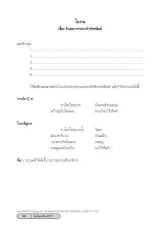 68 ™—Èπ¡—∏¬¡»÷°…“ªï∑’Ë 2
·ºπ°“√®—¥°‘®°√√¡·π–·π«µ“¡À≈—° Ÿµ√·°π°≈“ß°“√»÷°…“¢—Èπæ◊Èπ∞“π æÿ∑∏»—°√“™ 2551
„∫ß“π
‡√◊ËÕß ®‘πµπ“°“√®“°§”ª√–æ—π∏å
 ¡“™‘°°≈ÿà¡
1. ÇÇÇÇÇÇÇÇÇÇÇÇÇÇÇÇÇÇÇÇÇÇÇÇÇÇÇÇÇÇÇÇÇÇÇÇÇÇÇÇ.....................
2. ÇÇÇÇÇÇÇÇÇÇÇÇÇÇÇÇÇÇÇÇÇÇÇÇÇÇÇÇÇÇÇÇÇÇÇÇÇÇÇÇ.....................
3. ÇÇÇÇÇÇÇÇÇÇÇÇÇÇÇÇÇÇÇÇÇÇÇÇÇÇÇÇÇÇÇÇÇÇÇÇÇÇÇÇ.....................
4. ÇÇÇÇÇÇÇÇÇÇÇÇÇÇÇÇÇÇÇÇÇÇÇÇÇÇÇÇÇÇÇÇÇÇÇÇÇÇÇÇ.....................
5. ÇÇÇÇÇÇÇÇÇÇÇÇÇÇÇÇÇÇÇÇÇÇÇÇÇÇÇÇÇÇÇÇÇÇÇÇÇÇÇÇ.....................
„Àâπ—°‡√’¬πÕà“π°“æ¬åÀàÕ‚§≈ßπ‘√“»∏“√∑Õß·¥ß¢Õß‡®â“øÑ“∏√√¡∏‘‡∫»√ ·≈â«∑”°‘®°√√¡µàÕ‰ªπ’È
°“æ¬å¬“π’ 11
∏“√‰À≈„  –Õ“¥ ¡—®©“™“µ‘¥“…π“π“
À«—Ëπ«à“¬°‘π‰§≈§≈“ µ“¡°—π¡“„Àâ‡ÀÁπµ—«
‚§≈ß ’Ë ÿ¿“æ
∏“√‰À≈„  –Õ“¥πÈ” √‘π¡“
¡—®©“™“µ‘π“π“ À«—ËπÀ«â“¬
®Õ° √à“¬°‘π‰§≈§≈“ ‡™¬À¡Ÿà
µ“¡§Ÿà¡“§≈â“¬§≈â“¬ ºÿ¥„Àâ‡ÀÁπµ—«
∑’Ë¡“ : «√√≥§¥’«‘®—°…å ™—Èπ ¡.2 °√–∑√«ß»÷°…“∏‘°“√.
 
