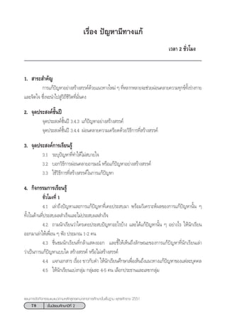 78 ™—Èπ¡—∏¬¡»÷°…“ªï∑’Ë 2
·ºπ°“√®—¥°‘®°√√¡·π–·π«µ“¡À≈—° Ÿµ√·°π°≈“ß°“√»÷°…“¢—Èπæ◊Èπ∞“π æÿ∑∏»—°√“™ 2551
1.  “√– ”§—≠
°“√·°âªí≠À“Õ¬à“ß √â“ß √√§å¥â«¬·π«∑“ß„À¡à Ê ∑’ËÀ≈“°À≈“¬®–™à«¬ºàÕπ§≈“¬§«“¡∑ÿ°¢å∑—Èß√à“ß°“¬
·≈–®‘µ„® ´÷Ëß®–π”‰ª Ÿà«‘∂’™’«‘µ∑’Ë¡—Ëπ§ß
2. ®ÿ¥ª√– ß§å™—Èπªï
®ÿ¥ª√– ß§å™—Èπªï 3.4.3 ·°âªí≠À“Õ¬à“ß √â“ß √√§å
®ÿ¥ª√– ß§å™—Èπªï 3.4.4 ºàÕπ§≈“¬§«“¡‡§√’¬¥¥â«¬«‘∏’°“√∑’Ë √â“ß √√§å
3. ®ÿ¥ª√– ß§å°“√‡√’¬π√Ÿâ
3.1 √–∫ÿªí≠À“∑’Ë∑”„Àâ‰¡à ∫“¬„®
3.2 ∫Õ°«‘∏’°“√ºàÕπ§≈“¬Õ“√¡≥å À√◊Õ·°âªí≠À“Õ¬à“ß √â“ß √√§å
3.3 „™â«‘∏’°“√∑’Ë √â“ß √√§å„π°“√·°âªí≠À“
4. °‘®°√√¡°“√‡√’¬π√Ÿâ
™—Ë«‚¡ß∑’Ë 1
4.1 ‡≈à“∂÷ßªí≠À“·≈–°“√·°âªí≠À“∑’Ë‡§¬ª√– ∫¡“ æ√âÕ¡«‘‡§√“–Àåº≈¢Õß°“√·°âªí≠À“π—Èπ Ê
∑—Èß„π¥â“π∑’Ëª√– ∫º≈ ”‡√Á®·≈–‰¡àª√– ∫º≈ ”‡√Á®
4.2 ∂“¡π—°‡√’¬π«à“„§√‡§¬ª√– ∫ªí≠À“Õ–‰√∫â“ß ·≈–‰¥â·°âªí≠À“π—Èπ Ê Õ¬à“ß‰√ „Àâπ—°‡√’¬π
ÕÕ°¡“‡≈à“„Àâ‡æ◊ËÕπ Ê øíß ª√–¡“≥ 1-2 §π
4.3 ™◊Ëπ™¡π—°‡√’¬π∑’Ë°≈â“· ¥ßÕÕ° ·≈–™’È„Àâ‡ÀÁπ∂÷ß≈—°…≥–¢Õß°“√·°âªí≠À“∑’Ëπ—°‡√’¬π‡≈à“
«à“‡ªìπ°“√·°âªí≠À“·∫∫„¥  √â“ß √√§å À√◊Õ‰¡à √â“ß √√§å
4.4 ·®°‡Õ° “√ ‡√◊ËÕß ¢“«°—∫¥” „Àâπ—°‡√’¬π»÷°…“‡æ◊ËÕ‡ÀÁπ∂÷ß·π«∑“ß·°âªí≠À“¢Õß·µà≈–∫ÿ§§≈
4.5 „Àâπ—°‡√’¬π·∫àß°≈ÿà¡ °≈ÿà¡≈– 4-5 §π ‡≈◊Õ°ª√–∏“π·≈–‡≈¢“°≈ÿà¡
‡√◊ËÕß ªí≠À“¡’∑“ß·°â
‡«≈“ 2 ™—Ë«‚¡ß
 