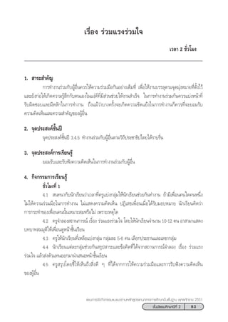 83™—Èπ¡—∏¬¡»÷°…“ªï∑’Ë 2
·ºπ°“√®—¥°‘®°√√¡·π–·π«µ“¡À≈—° Ÿµ√·°π°≈“ß°“√»÷°…“¢—Èπæ◊Èπ∞“π æÿ∑∏»—°√“™ 2551
‡√◊ËÕß √à«¡·√ß√à«¡„®
‡«≈“ 2 ™—Ë«‚¡ß
1.  “√– ”§—≠
°“√∑”ß“π√à«¡°—∫ºŸâÕ◊Ëπ§«√„Àâ§«“¡√à«¡¡◊Õ°—πÕ¬à“ß‡µÁ¡∑’Ë ‡æ◊ËÕ„Àâß“π∫√√≈ÿµ“¡®ÿ¥¡ÿàßÀ¡“¬∑’Ëµ—Èß‰«â
·≈–¬—ß°àÕ„Àâ‡°‘¥§«“¡√Ÿâ ÷°°—∫µπ‡Õß„π·ßà¥’∑’Ë¡’ à«π™à«¬„Àâß“π ”‡√Á® „π°“√∑”ß“π√à«¡°—π§«√·∫àßÀπâ“∑’Ë
√—∫º‘¥™Õ∫·≈–¡’À≈—°„π°“√∑”ß“π ∂÷ß·¡â«à“∫“ß§√—Èß®–‡°‘¥§«“¡¢—¥·¬âß„π°“√∑”ß“π°Á§«√∑’Ë®–¬Õ¡√—∫
§«“¡§‘¥‡ÀÁπ·≈–§«“¡ ”§—≠¢ÕßºŸâÕ◊Ëπ
2. ®ÿ¥ª√– ß§å™—Èπªï
®ÿ¥ª√– ß§å™—Èπªï 3.4.5 ∑”ß“π√à«¡°—∫ºŸâÕ◊Ëπµ“¡«‘∂’ª√–™“∏‘ª‰µ¬‰¥â√“∫√◊Ëπ
3. ®ÿ¥ª√– ß§å°“√‡√’¬π√Ÿâ
¬Õ¡√—∫·≈–√—∫øíß§«“¡§‘¥‡ÀÁπ„π°“√∑”ß“π√à«¡°—∫ºŸâÕ◊Ëπ
4. °‘®°√√¡°“√‡√’¬π√Ÿâ
™—Ë«‚¡ß∑’Ë 1
4.1  π∑π“°—∫π—°‡√’¬π«à“‡«≈“∑’Ë§√Ÿ·∫àß°≈ÿà¡„Àâπ—°‡√’¬π™à«¬°—π∑”ß“π ∂â“¡’‡æ◊ËÕπ§π„¥§πÀπ÷Ëß
‰¡à„Àâ§«“¡√à«¡¡◊Õ„π°“√∑”ß“π ‰¡à· ¥ß§«“¡§‘¥‡ÀÁπ ªØ‘‡ ∏‡æ◊ËÕπ‡¡◊ËÕ‰¥â√—∫¡Õ∫À¡“¬ π—°‡√’¬π§‘¥«à“
°“√°√–∑”¢Õß‡æ◊ËÕπ§ππ—Èπ‡À¡“– ¡À√◊Õ‰¡à ‡æ√“–‡Àµÿ„¥
4.2 §√Ÿ®”≈Õß ∂“π°“√≥å ‡√◊ËÕß √à«¡·√ß√à«¡„® ‚¥¬„Àâπ—°‡√’¬π®”π«π 10-12 §π Õ“ “¡“· ¥ß
∫∑∫“∑ ¡¡ÿµ‘„Àâ‡æ◊ËÕπ¥ŸÀπâ“™—Èπ‡√’¬π
4.3 §√Ÿ„Àâπ—°‡√’¬π∑’Ë‡À≈◊Õ·∫àß°≈ÿà¡ °≈ÿà¡≈– 5-6 §π ‡≈◊Õ°ª√–∏“π·≈–‡≈¢“°≈ÿà¡
4.4 π—°‡√’¬π·µà≈–°≈ÿà¡™à«¬°—π √ÿª “√–·≈–¢âÕ§‘¥∑’Ë‰¥â®“° ∂“π°“√≥å®”≈Õß ‡√◊ËÕß √à«¡·√ß
√à«¡„® ·≈â« àßµ—«·∑πÕÕ°¡“π”‡ πÕÀπâ“™—Èπ‡√’¬π
4.5 §√Ÿ √ÿª‚¥¬™’È„Àâ‡ÀÁπ∂÷ß ‘Ëß¥’ Ê ∑’Ë‰¥â®“°°“√„Àâ§«“¡√à«¡¡◊Õ·≈–°“√√—∫øíß§«“¡§‘¥‡ÀÁπ
¢ÕßºŸâÕ◊Ëπ
 