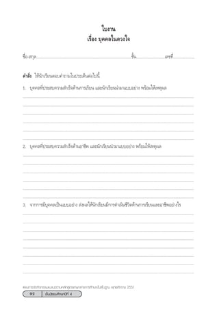 92 ™—Èπ¡—∏¬¡»÷°…“ªï∑’Ë 4
·ºπ°“√®—¥°‘®°√√¡·π–·π«µ“¡À≈—° Ÿµ√·°π°≈“ß°“√»÷°…“¢—Èπæ◊Èπ∞“π æÿ∑∏»—°√“™ 2551
„∫ß“π
‡√◊ËÕß ∫ÿ§§≈„π¥«ß„®
™◊ËÕ- °ÿ≈..........................................................................................™—Èπ...........................‡≈¢∑’Ë....................
§” —Ëß „Àâπ—°‡√’¬πµÕ∫§”∂“¡„πª√–‡¥ÁπµàÕ‰ªπ’È
1. ∫ÿ§§≈∑’Ëª√– ∫§«“¡ ”‡√Á®¥â“π°“√‡√’¬π ·≈–π—°‡√’¬ππ”¡“·∫∫Õ¬à“ß æ√âÕ¡„Àâ‡Àµÿº≈
.................................................................................................................................................................
.................................................................................................................................................................
.................................................................................................................................................................
.................................................................................................................................................................
.................................................................................................................................................................
.................................................................................................................................................................
2. ∫ÿ§§≈∑’Ëª√– ∫§«“¡ ”‡√Á®¥â“πÕ“™’æ ·≈–π—°‡√’¬ππ”¡“·∫∫Õ¬à“ß æ√âÕ¡„Àâ‡Àµÿº≈
.................................................................................................................................................................
.................................................................................................................................................................
.................................................................................................................................................................
.................................................................................................................................................................
.................................................................................................................................................................
.................................................................................................................................................................
3. ®“°°“√¡’∫ÿ§§≈‡ªìπ·∫∫Õ¬à“ß  àßº≈„Àâπ—°‡√’¬π¡’°“√¥”‡π‘π™’«‘µ¥â“π°“√‡√’¬π·≈–Õ“™’æÕ¬à“ß‰√
.................................................................................................................................................................
.................................................................................................................................................................
.................................................................................................................................................................
.................................................................................................................................................................
.................................................................................................................................................................
.................................................................................................................................................................
.................................................................................................................................................................
.................................................................................................................................................................
 