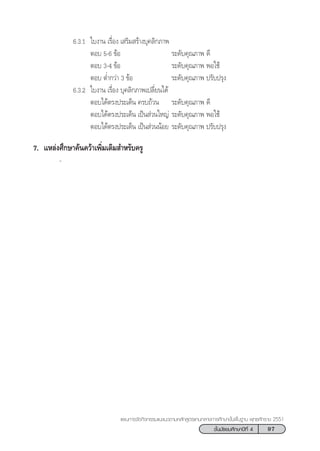 97™—Èπ¡—∏¬¡»÷°…“ªï∑’Ë 4
·ºπ°“√®—¥°‘®°√√¡·π–·π«µ“¡À≈—° Ÿµ√·°π°≈“ß°“√»÷°…“¢—Èπæ◊Èπ∞“π æÿ∑∏»—°√“™ 2551
6.3.1 „∫ß“π ‡√◊ËÕß ‡ √‘¡ √â“ß∫ÿ§≈‘°¿“æ
µÕ∫ 5-6 ¢âÕ √–¥—∫§ÿ≥¿“æ ¥’
µÕ∫ 3-4 ¢âÕ √–¥—∫§ÿ≥¿“æ æÕ„™â
µÕ∫ µË”°«à“ 3 ¢âÕ √–¥—∫§ÿ≥¿“æ ª√—∫ª√ÿß
6.3.2 „∫ß“π ‡√◊ËÕß ∫ÿ§≈‘°¿“æ‡ª≈’Ë¬π‰¥â
µÕ∫‰¥âµ√ßª√–‡¥Áπ §√∫∂â«π √–¥—∫§ÿ≥¿“æ ¥’
µÕ∫‰¥âµ√ßª√–‡¥Áπ ‡ªìπ à«π„À≠à √–¥—∫§ÿ≥¿“æ æÕ„™â
µÕ∫‰¥âµ√ßª√–‡¥Áπ ‡ªìπ à«ππâÕ¬ √–¥—∫§ÿ≥¿“æ ª√—∫ª√ÿß
7. ·À≈àß»÷°…“§âπ§«â“‡æ‘Ë¡‡µ‘¡ ”À√—∫§√Ÿ
-
 
