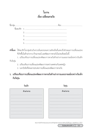 11™—Èπ¡—∏¬¡»÷°…“ªï∑’Ë 4
·ºπ°“√®—¥°‘®°√√¡·π–·π«µ“¡À≈—° Ÿµ√·°π°≈“ß°“√»÷°…“¢—Èπæ◊Èπ∞“π æÿ∑∏»—°√“™ 2551
™◊ËÕ°≈ÿà¡................................................................................................ÀâÕß...............................................
™◊ËÕ ¡“™‘° 1. ............................................................................................
2. ............................................................................................
3. ............................................................................................
4. ............................................................................................
5. ............................................................................................
§”™’È·®ß „Àâ ¡“™‘°„π°≈ÿà¡™à«¬«‘‡§√“–Àå·≈–√–¥¡§«“¡§‘¥‡ÀÁπ∑’Ë· ¥ß∂÷ß≈—°…≥–°“√‡ª≈’Ë¬π·ª≈ß
∑’Ë‡°‘¥¢÷Èπ„π¥â“π√à“ß°“¬ ¥â“πÕ“√¡≥å ·≈–æ—≤π“°“√µ“¡«—¬„πª√–‡¥ÁπµàÕ‰ªπ’È
1. ‡ª√’¬∫‡∑’¬∫°“√‡ª≈’Ë¬π·ª≈ßæ—≤π“°“√µ“¡«—¬¥â“π√à“ß°“¬·≈–Õ“√¡≥å√–À«à“ß«—¬‡¥Á°
°—∫«—¬√ÿàπ
2. ‡ª√’¬∫‡∑’¬∫°“√‡ª≈’Ë¬π·ª≈ßæ—≤π“°“√√–À«à“ß‡æ»™“¬°—∫‡æ»À≠‘ß
3. ∫Õ°ªí®®—¬∑’Ë àßº≈°√–∑∫µàÕ°“√‡ª≈’Ë¬π·ª≈ßæ—≤π“°“√µ“¡«—¬
1. ‡ª√’¬∫‡∑’¬∫°“√‡ª≈’Ë¬π·ª≈ßæ—≤π“°“√µ“¡«—¬¥â“π√à“ß°“¬·≈–Õ“√¡≥å√–À«à“ß«—¬‡¥Á°
°—∫«—¬√ÿàπ
„∫ß“π
‡√◊ËÕß ‡ª≈’Ë¬πµ“¡«—¬
«—¬‡¥Á° «—¬√ÿàπ
¥â“π√à“ß°“¬
................................................................................
................................................................................
................................................................................
................................................................................
................................................................................
................................................................................
................................................................................
¥â“π√à“ß°“¬
................................................................................
................................................................................
................................................................................
................................................................................
................................................................................
................................................................................
................................................................................
 
