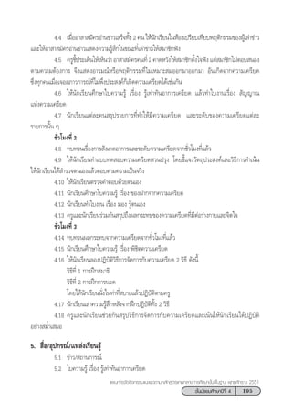 195™—Èπ¡—∏¬¡»÷°…“ªï∑’Ë 4
·ºπ°“√®—¥°‘®°√√¡·π–·π«µ“¡À≈—° Ÿµ√·°π°≈“ß°“√»÷°…“¢—Èπæ◊Èπ∞“π æÿ∑∏»—°√“™ 2551
4.4 ‡¡◊ËÕÕ“ “ ¡—§√Õà“π¢à“«‡ √Á®∑—Èß 2 §π „Àâπ—°‡√’¬π„πÀâÕß‡ª√’¬∫‡∑’¬∫æƒµ‘°√√¡¢ÕßºŸâ‡≈à“¢à“«
·≈–„ÀâÕ“ “ ¡—§√Õà“π¢à“«· ¥ß§«“¡√Ÿâ ÷°„π¢≥–∑’Ë‡≈à“¢à“«„Àâ ¡“™‘°øíß
4.5 §√Ÿ™’Èª√–‡¥Áπ„Àâ‡ÀÁπ«à“ Õ“ “ ¡—§√§π∑’Ë 2 §“¥À«—ß„Àâ ¡“™‘°µ—Èß„®øíß ·µà ¡“™‘°‰¡àµÕ∫ πÕß
µ“¡§«“¡µâÕß°“√ ®÷ß· ¥ßÕ“√¡≥åÀ√◊Õæƒµ‘°√√¡∑’Ë‰¡à‡À¡“– ¡ÕÕ°¡“ÕÕ°¡“ Õ—π‡°‘¥®“°§«“¡‡§√’¬¥
´÷Ëß∑ÿ°§π‡¡◊ËÕ‡®Õ ¿“«°“√≥å∑’Ë‰¡àæ÷Ëßª√– ß§å°Á‡°‘¥§«“¡‡§√’¬¥‰¥â‡™àπ°—π
4.6 „Àâπ—°‡√’¬π»÷°…“„∫§«“¡√Ÿâ ‡√◊ËÕß √Ÿâ‡∑à“∑—πÕ“°“√‡§√’¬¥ ·≈â«∑”„∫ß“π‡√◊ËÕß  —≠≠“≥
·Ààß§«“¡‡§√’¬¥
4.7 π—°‡√’¬π·µà≈–§π √ÿª√“¬°“√∑’Ë∑”„Àâ¡’§«“¡‡§√’¬¥ ·≈–√–¥—∫¢Õß§«“¡‡§√’¬¥·µà≈–
√“¬°“√π—Èπ Ê
™—Ë«‚¡ß∑’Ë 2
4.8 ∑∫∑«π‡√◊ËÕß°“√ —ß‡°µÕ“°“√·≈–√–¥—∫§«“¡‡§√’¬¥®“°™—Ë«‚¡ß∑’Ë·≈â«
4.9 „Àâπ—°‡√’¬π∑”·∫∫∑¥ Õ∫§«“¡‡§√’¬¥ «πª√ÿß ‚¥¬™’È·®ß«—µ∂ÿª√– ß§å·≈–«‘∏’°“√∑”‡πâπ
„Àâπ—°‡√’¬π‰¥â ”√«®µπ‡Õß·≈â«µÕ∫µ“¡§«“¡‡ªìπ®√‘ß
4.10 „Àâπ—°‡√’¬πµ√«®§”µÕ∫¥â«¬µπ‡Õß
4.11 π—°‡√’¬π»÷°…“„∫§«“¡√Ÿâ ‡√◊ËÕß ¢ÕßΩ“°®“°§«“¡‡§√’¬¥
4.12 π—°‡√’¬π∑”„∫ß“π ‡√◊ËÕß ¡Õß √Ÿâµπ‡Õß
4.13 §√Ÿ·≈–π—°‡√’¬π√à«¡°—π √ÿª∂÷ßº≈°√–∑∫¢Õß§«“¡‡§√’¬¥∑’Ë¡’µàÕ√à“ß°“¬·≈–®‘µ„®
™—Ë«‚¡ß∑’Ë 3
4.14 ∑∫∑«πº≈°√–∑∫®“°§«“¡‡§√’¬¥®“°™—Ë«‚¡ß∑’Ë·≈â«
4.15 π—°‡√’¬π»÷°…“„∫§«“¡√Ÿâ ‡√◊ËÕß æ‘™‘µ§«“¡‡§√’¬¥
4.16 „Àâπ—°‡√’¬π≈ÕßªØ‘∫—µ‘«‘∏’°“√®—¥°“√°—∫§«“¡‡§√’¬¥ 2 «‘∏’ ¥—ßπ’È
«‘∏’∑’Ë 1 °“√Ωñ° ¡“∏‘
«‘∏’∑’Ë 2 °“√Ωñ°°“√π«¥
‚¥¬„Àâπ—°‡√’¬ππ—Ëß„π∑à“∑’Ë ∫“¬·≈â«ªØ‘∫—µ‘µ“¡§√Ÿ
4.17 π—°‡√’¬π‡≈à“§«“¡√Ÿâ ÷°À≈—ß®“°Ωñ°ªØ‘∫—µ‘∑—Èß 2 «‘∏’
4.18 §√Ÿ·≈–π—°‡√’¬π™à«¬°—π √ÿª«‘∏’°“√®—¥°“√°—∫§«“¡‡§√’¬¥·≈–‡πâπ„Àâπ—°‡√’¬π‰¥âªØ‘∫—µ‘
Õ¬à“ß ¡Ë”‡ ¡Õ
5.  ◊ËÕ/Õÿª°√≥å/·À≈àß‡√’¬π√Ÿâ
5.1 ¢à“«/ ∂“π°“√≥å
5.2 „∫§«“¡√Ÿâ ‡√◊ËÕß √Ÿâ‡∑à“∑—πÕ“°“√‡§√’¬¥
 