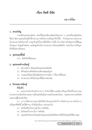 211™—Èπ¡—∏¬¡»÷°…“ªï∑’Ë 4
·ºπ°“√®—¥°‘®°√√¡·π–·π«µ“¡À≈—° Ÿµ√·°π°≈“ß°“√»÷°…“¢—Èπæ◊Èπ∞“π æÿ∑∏»—°√“™ 2551
‡√◊ËÕß §‘¥¥’ ¡’™—¬
‡«≈“ 2 ™—Ë«‚¡ß
1.  “√– ”§—≠
°“√‡ª≈’Ë¬π·ª≈ß¢Õß —ß§¡  àßº≈„Àâ∫ÿ§§≈µâÕß‡º™‘≠°—∫ªí≠À“µà“ß Ê ∫ÿ§§≈∑’Ë®–Õ¬Ÿà„π —ß§¡
‰¥âÕ¬à“ß¡’§«“¡ ÿ¢®–µâÕß√Ÿâ®—°„™â°√–∫«π°“√§‘¥„π°“√·°âªí≠À“∑’Ë‡°‘¥¢÷Èπ ∂â“«—¬√ÿàπ¢“¥§«“¡ “¡“√∂
„π°√–∫«π°“√§‘¥«‘‡§√“–Àå Õ“®∂Ÿ°™—°®Ÿß‰ª„π∑“ß∑’Ëº‘¥‰¥âßà“¬ ¥—ßπ—Èπ „π°“√®—¥°“√°—∫ªí≠À“§«√„™â¢âÕ¡Ÿ≈
¥â“πµπ‡Õß ¢âÕ¡Ÿ≈¥â“π —ß§¡ ·≈–¢âÕ¡Ÿ≈¥â“π«‘™“°“√ª√–°Õ∫°“√§‘¥·≈–µ—¥ ‘π„® ®–™à«¬„π°“√·°âªí≠À“
∑’Ë‡°‘¥¢÷ÈπÕ¬à“ß‡ªìπ√–∫∫
2. ®ÿ¥ª√– ß§å™—Èπªï
3.4.1 ¡’À≈—°§‘¥∑’Ë‡ªìπ√–∫∫
3. ®ÿ¥ª√– ß§å°“√‡√’¬π√Ÿâ
3.1 Õ∏‘∫“¬À≈—°°“√§‘¥·≈–≈—°…≥–¢Õß§π§‘¥‡ªìπ
3.2 ¡’∑—°…–„π°“√§‘¥‡™‘ß«‘‡§√“–Àå “‡Àµÿ¢Õßªí≠À“
3.3 «“ß·ºπ·°âªí≠À“‡¡◊ËÕ‡º™‘≠°—∫ ∂“π°“√≥åµà“ß Ê ‰¥âÕ¬à“ß¡’¢—ÈπµÕπ
3.4 π”°√–∫«π°“√§‘¥‰ªª√–¬ÿ°µå„™âÕ¬à“ß‡À¡“– ¡
4. °‘®°√√¡°“√‡√’¬π√Ÿâ
™—Ë«‚¡ß∑’Ë 1
4.1  π∑π“°—∫π—°‡√’¬π∂÷ß¢à“«¥“√“ π—°√âÕß∑’Ë„™â¬“‡ æµ‘¥·°âªí≠À“™’«‘µ∑’Ë‰¡à‡À¡“– ¡
(¢à“« “¡“√∂‡ª≈’Ë¬π‰ªµ“¡‡Àµÿ°“√≥åªí®®ÿ∫—π∑’ËÕ¬Ÿà„π§«“¡ π„®¢Õßπ—°‡√’¬π) §√Ÿ Õ∫∂“¡§«“¡§‘¥‡ÀÁπ
·≈–§«“¡√Ÿâ ÷°¢Õßπ—°‡√’¬π
4.2 ®“°°√≥’µ—«Õ¬à“ß§√Ÿ°√–µÿâπ„Àâπ—°‡√’¬πµ√–Àπ—°∂÷ß°“√‰¡à¡’°√–∫«π°“√§‘¥„π°“√
·°âªí≠À“™’«‘µ∑’Ë¥’ ‚¥¬„™â§”∂“¡ ç∂â“‡ªìππ—°‡√’¬π Ê ®–∑”Õ¬à“ß‰√é
4.3 π—°‡√’¬π»÷°…“„∫§«“¡√Ÿâ ‡√◊ËÕß °“√§‘¥‡ªìπ
4.4 π—°‡√’¬π∑”„∫ß“π ‡√◊ËÕß °“√§‘¥‡ªìπ
4.5 §√Ÿ·≈–π—°‡√’¬π√à«¡°—π √ÿª≈—°…≥–¢Õß§π§‘¥‡ªìπ∑’Ë®–¥”√ß™’«‘µ„πªí®®ÿ∫—π„Àâ¡’§«“¡ ÿ¢
 