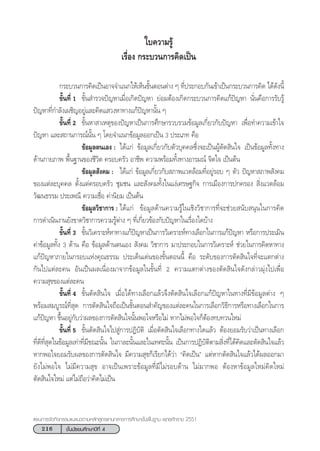 216 ™—Èπ¡—∏¬¡»÷°…“ªï∑’Ë 4
·ºπ°“√®—¥°‘®°√√¡·π–·π«µ“¡À≈—° Ÿµ√·°π°≈“ß°“√»÷°…“¢—Èπæ◊Èπ∞“π æÿ∑∏»—°√“™ 2551
„∫§«“¡√Ÿâ
‡√◊ËÕß °√–∫«π°“√§‘¥‡ªìπ
°√–∫«π°“√§‘¥‡ªìπÕ“®®”·π°„Àâ‡ÀÁπ¢—ÈπµÕπµà“ß Ê ∑’Ëª√–°Õ∫°—π‡¢â“‡ªìπ°√–∫«π°“√§‘¥ ‰¥â¥—ßπ’È
¢—Èπ∑’Ë 1 ¢—Èπ ”√«®ªí≠À“‡¡◊ËÕ‡°‘¥ªí≠À“ ¬àÕ¡µâÕß‡°‘¥°√–∫«π°“√§‘¥·°âªí≠À“ π—Ëπ§◊Õ°“√√—∫√Ÿâ
ªí≠À“∑’Ë°”≈—ß‡º™‘≠Õ¬Ÿà·≈–§‘¥· «ßÀ“∑“ß·°âªí≠À“π—Èπ Ê
¢—Èπ∑’Ë 2 ¢—ÈπÀ“ “‡Àµÿ¢Õßªí≠À“‡ªìπ°“√»÷°…“√«∫√«¡¢âÕ¡Ÿ≈‡°’Ë¬«°—∫ªí≠À“ ‡æ◊ËÕ∑”§«“¡‡¢â“„®
ªí≠À“ ·≈– ∂“π°“√≥åπ—Èπ Ê ‚¥¬®”·π°¢âÕ¡Ÿ≈ÕÕ°‡ªìπ 3 ª√–‡¿∑ §◊Õ
¢âÕ¡Ÿ≈µπ‡Õß : ‰¥â·°à ¢âÕ¡Ÿ≈‡°’Ë¬«°—∫µ—«∫ÿ§§≈´÷Ëß®–‡ªìπºŸâµ—¥ ‘π„® ‡ªìπ¢âÕ¡Ÿ≈∑—Èß∑“ß
¥â“π°“¬¿“æ æ◊Èπ∞“π¢Õß™’«‘µ §√Õ∫§√—« Õ“™’æ §«“¡æ√âÕ¡∑—Èß∑“ßÕ“√¡≥å ®‘µ„® ‡ªìπµâπ
¢âÕ¡Ÿ≈ —ß§¡ : ‰¥â·°à ¢âÕ¡Ÿ≈‡°’Ë¬«°—∫ ¿“æ·«¥≈âÕ¡∑’ËÕ¬Ÿà√Õ∫ Ê µ—« ªí≠À“ ¿“æ —ß§¡
¢Õß·µà≈–∫ÿ§§≈ µ—Èß·µà§√Õ∫§√—« ™ÿ¡™π ·≈– —ß§¡∑—Èß„π·ßà‡»√…∞°‘® °“√‡¡◊Õß°“√ª°§√Õß  ‘Ëß·«¥≈âÕ¡
«—≤π∏√√¡ ª√–‡æ≥’ §«“¡‡™◊ËÕ §à“π‘¬¡ ‡ªìπµâπ
¢âÕ¡Ÿ≈«‘™“°“√ : ‰¥â·°à ¢âÕ¡Ÿ≈¥â“π§«“¡√Ÿâ„π‡™‘ß«‘™“°“√∑’Ë®–™à«¬ π—∫ πÿπ„π°“√§‘¥
°“√¥”‡π‘πß“π¬—ß¢“¥«‘™“°“√§«“¡√Ÿâµà“ß Ê ∑’Ë‡°’Ë¬«¢âÕß°—∫ªí≠À“„π‡√◊ËÕß„¥∫â“ß
¢—Èπ∑’Ë 3 ¢—Èπ«‘‡§√“–ÀåÀ“∑“ß·°âªí≠À“‡ªìπ°“√«‘‡§√“–Àå∑“ß‡≈◊Õ°„π°“√·°âªí≠À“ À√◊Õ°“√ª√–‡¡‘π
§à“¢âÕ¡Ÿ≈∑—Èß 3 ¥â“π §◊Õ ¢âÕ¡Ÿ≈¥â“πµπ‡Õß  —ß§¡ «‘™“°“√ ¡“ª√–°Õ∫„π°“√«‘‡§√“–Àå ™à«¬„π°“√§‘¥À“∑“ß
·°âªí≠À“¿“¬„π°√Õ∫·Ààß§ÿ≥∏√√¡ ª√–‡¥Áπ‡¥àπ¢Õß¢—ÈπµÕππ’È §◊Õ √–¥—∫¢Õß°“√µ—¥ ‘π„®∑’Ë®–·µ°µà“ß
°—π‰ª·µà≈–§π Õ—π‡ªìπº≈‡π◊ËÕß¡“®“°¢âÕ¡Ÿ≈„π¢—Èπ∑’Ë 2 §«“¡·µ°µà“ß¢Õßµ—¥ ‘π„®¥—ß°≈à“«¡ÿàß‰ª‡æ◊ËÕ
§«“¡ ÿ¢¢Õß·µà≈–§π
¢—Èπ∑’Ë 4 ¢—Èπµ—¥ ‘π„® ‡¡◊ËÕ‰¥â∑“ß‡≈◊Õ°·≈â«®÷ßµ—¥ ‘π„®‡≈◊Õ°·°âªí≠À“„π∑“ß∑’Ë¡’¢âÕ¡Ÿ≈µà“ß Ê
æ√âÕ¡ ¡∫Ÿ√≥å∑’Ë ÿ¥ °“√µ—¥ ‘π„®∂◊Õ‡ªìπ¢—ÈπµÕπ ”§—≠¢Õß·µà≈–§π„π°“√‡≈◊Õ°«‘∏’°“√À√◊Õ∑“ß‡≈◊Õ°„π°“√
·°âªí≠À“ ¢÷ÈπÕ¬Ÿà°—∫«à“º≈¢Õß°“√µ—¥ ‘π„®π—ÈπæÕ„®À√◊Õ‰¡à À“°‰¡àæÕ„®°ÁµâÕß∑∫∑«π„À¡à
¢—Èπ∑’Ë 5 ¢—Èπµ—¥ ‘π„®‰ª Ÿà°“√ªØ‘∫—µ‘ ‡¡◊ËÕµ—¥ ‘π„®‡≈◊Õ°∑“ß„¥·≈â« µâÕß¬Õ¡√—∫«à“‡ªìπ∑“ß‡≈◊Õ°
∑’Ë¥’∑’Ë ÿ¥„π¢âÕ¡Ÿ≈‡∑à“∑’Ë¡’¢≥–π—Èπ „π°“≈–π—Èπ·≈–„π‡∑»–π—Èπ ‡ªìπ°“√ªØ‘∫—µ‘µ“¡ ‘Ëß∑’Ë‰¥â§‘¥·≈–µ—¥ ‘π„®·≈â«
À“°æÕ„®¬Õ¡√—∫º≈¢Õß°“√µ—¥ ‘π„® ¡’§«“¡ ÿ¢°Á‡√’¬°‰¥â«à“ ç§‘¥‡ªìπé ·µàÀ“°µ—¥ ‘π„®·≈â«‰¥âº≈ÕÕ°¡“
¬—ß‰¡àæÕ„® ‰¡à¡’§«“¡ ÿ¢ Õ“®‡ªìπ‡æ√“–¢âÕ¡Ÿ≈∑’Ë¡’‰¡à√Õ∫¥â“π ‰¡à¡“°æÕ µâÕßÀ“¢âÕ¡Ÿ≈„À¡à§‘¥„À¡à
µ—¥ ‘π„®„À¡à ·µà‰¡à∂◊Õ«à“§‘¥‰¡à‡ªìπ
 