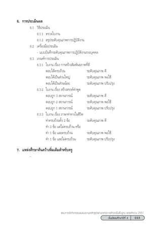 223™—Èπ¡—∏¬¡»÷°…“ªï∑’Ë 4
·ºπ°“√®—¥°‘®°√√¡·π–·π«µ“¡À≈—° Ÿµ√·°π°≈“ß°“√»÷°…“¢—Èπæ◊Èπ∞“π æÿ∑∏»—°√“™ 2551
6. °“√ª√–‡¡‘πº≈
6.1 «‘∏’ª√–‡¡‘π
6.1.1 µ√«®„∫ß“π
6.1.2  √ÿª√–¥—∫§ÿ≥¿“æ°“√ªØ‘∫—µ‘ß“π
6.2 ‡§√◊ËÕß¡◊Õª√–‡¡‘π
- ·∫∫∫—π∑÷°√–¥—∫§ÿ≥¿“æ°“√ªØ‘∫—µ‘ß“π√“¬∫ÿ§§≈
6.3 ‡°≥±å°“√ª√–‡¡‘π
6.3.1 „∫ß“π ‡√◊ËÕß °“√ √â“ß —¡æ—π∏¿“æ∑’Ë¥’
µÕ∫‰¥â§√∫∂â«π √–¥—∫§ÿ≥¿“æ ¥’
µÕ∫‰¥â‡ªìπ à«π„À≠à √–¥—∫§ÿ≥¿“æ æÕ„™â
µÕ∫‰¥â‡ªìπ à«ππâÕ¬ √–¥—∫§ÿ≥¿“æ ª√—∫ª√ÿß
6.3.2 „∫ß“π ‡√◊ËÕß  √â“ß √√§å§”æŸ¥
µÕ∫∂Ÿ° 3  ∂“π°“√≥å √–¥—∫§ÿ≥¿“æ ¥’
µÕ∫∂Ÿ° 2  ∂“π°“√≥å √–¥—∫§ÿ≥¿“æ æÕ„™â
µÕ∫∂Ÿ° 1  ∂“π°“√≥å √–¥—∫§ÿ≥¿“æ ª√—∫ª√ÿß
6.3.3 „∫ß“π ‡√◊ËÕß ¿“…“∑à“∑“ß„π™’«‘µ
∑”§√∫∂â«π∑—Èß 2 ¢âÕ √–¥—∫§ÿ≥¿“æ ¥’
∑” 2 ¢âÕ ·µà‰¡à§√∫∂â«π À√◊Õ
∑” 1 ¢âÕ ·≈–§√∫∂â«π √–¥—∫§ÿ≥¿“æ æÕ„™â
∑” 1 ¢âÕ ·≈–‰¡à§√∫∂â«π √–¥—∫§ÿ≥¿“æ ª√—∫ª√ÿß
7. ·À≈àß»÷°…“§âπ§«â“‡æ‘Ë¡‡µ‘¡ ”À√—∫§√Ÿ
-
 