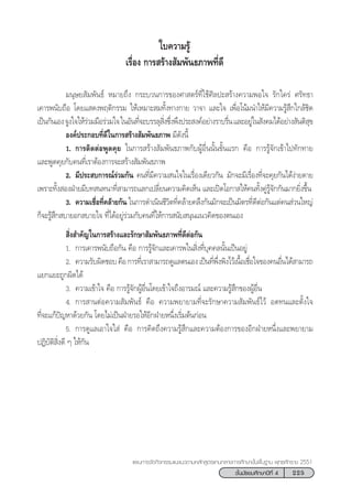 225™—Èπ¡—∏¬¡»÷°…“ªï∑’Ë 4
·ºπ°“√®—¥°‘®°√√¡·π–·π«µ“¡À≈—° Ÿµ√·°π°≈“ß°“√»÷°…“¢—Èπæ◊Èπ∞“π æÿ∑∏»—°√“™ 2551
„∫§«“¡√Ÿâ
‡√◊ËÕß °“√ √â“ß —¡æ—π∏¿“æ∑’Ë¥’
¡πÿ…¬ —¡æ—π∏å À¡“¬∂÷ß °√–∫«π°“√¢Õß»“ µ√å∑’Ë„™â»‘≈ª– √â“ß§«“¡æÕ„® √—°„§√à »√—∑∏“
‡§“√æπ—∫∂◊Õ ‚¥¬· ¥ßæƒµ‘°√√¡ „Àâ‡À¡“– ¡∑—Èß∑“ß°“¬ «“®“ ·≈–„® ‡æ◊ËÕ‚πâ¡π”„Àâ¡’§«“¡√Ÿâ ÷°„°≈â™‘¥
‡ªìπ°—π‡Õß®Ÿß„®„Àâ√à«¡¡◊Õ√à«¡„®„πÕ—π∑’Ë®–∫√√≈ÿ ‘Ëß´÷Ëßæ÷ßª√– ß§åÕ¬à“ß√“∫√◊Ëπ·≈–Õ¬Ÿà„π —ß§¡‰¥âÕ¬à“ß —πµ‘ ÿ¢
Õß§åª√–°Õ∫∑’Ë¥’„π°“√ √â“ß —¡æ—π∏¿“æ ¡’¥—ßπ’È
1. °“√µ‘¥µàÕæŸ¥§ÿ¬ „π°“√ √â“ß —¡æ—π∏¿“æ°—∫ºŸâÕ◊Ëππ—Èπ¢—Èπ·√° §◊Õ °“√√Ÿâ®—°‡¢â“‰ª∑—°∑“¬
·≈–æŸ¥§ÿ¬°—∫§π∑’Ë‡√“µâÕß°“√®– √â“ß —¡æ—π∏¿“æ
2. ¡’ª√– ∫°“√≥å√à«¡°—π §π∑’Ë¡’§«“¡ π„®„π‡√◊ËÕß‡¥’¬«°—π ¡—°®–¡’‡√◊ËÕß∑’Ë®–§ÿ¬°—π‰¥âßà“¬¥“¬
‡æ√“–∑—Èß ÕßΩÉ“¬¡’∫∑ π∑π“∑’Ë “¡“√∂·≈°‡ª≈’Ë¬π§«“¡§‘¥‡ÀÁπ ·≈–‡ªî¥‚Õ°“ „Àâ§π∑—Èß§Ÿà√Ÿâ®—°°—π¡“°¬‘Ëß¢÷Èπ
3.† §«“¡‡™◊ËÕ∑’Ë§≈â“¬°—π „π°“√¥”‡π‘π™’«‘µ∑’Ë§≈â“¬§≈÷ß°—π¡—°®–‡ªìπ¡‘µ√∑’Ë¥’µàÕ°—π·µà§π à«π„À≠à
°Á®–√Ÿâ ÷° ∫“¬Õ° ∫“¬„® ∑’Ë‰¥âÕ¬Ÿà√à«¡°—∫§π∑’Ë„Àâ°“√ π—∫ πÿπ·π«§‘¥¢Õßµπ‡Õß
 ‘Ëß ”§—≠„π°“√ √â“ß·≈–√—°…“ —¡æ—π∏¿“æ∑’Ë¥’µàÕ°—π
1. °“√‡§“√æπ—∫∂◊Õ°—π §◊Õ °“√√Ÿâ®—°·≈–‡§“√æ„π ‘Ëß∑’Ë∫ÿ§§≈π—Èπ‡ªìπÕ¬Ÿà
2. §«“¡√—∫º‘¥™Õ∫§◊Õ°“√∑’Ë‡√“ “¡“√∂¥Ÿ·≈µπ‡Õß‡ªìπ∑’Ëæ÷Ëßæ‘ß‰«â‡π◊ÈÕ‡™◊ËÕ„®¢Õß§πÕ◊Ëπ‰¥â “¡“√∂
·¬°·¬–∂Ÿ°º‘¥‰¥â
3. §«“¡‡¢â“„® §◊Õ °“√√Ÿâ®—°ºŸâÕ◊Ëπ‚¥¬‡¢â“„®∂÷ßÕ“√¡≥å ·≈–§«“¡√Ÿâ ÷°¢ÕßºŸâÕ◊Ëπ
4. °“√ “πµàÕ§«“¡ —¡æ—π∏å §◊Õ §«“¡æ¬“¬“¡∑’Ë®–√—°…“§«“¡ —¡æ—π∏å‰«â Õ¥∑π·≈–µ—Èß„®
∑’Ë®–·°âªí≠À“¥â«¬°—π ‚¥¬‰¡à‡ªìπΩÉ“¬√Õ„ÀâÕ’°ΩÉ“¬Àπ÷Ëß‡√‘Ë¡µâπ°àÕπ
5. °“√¥Ÿ·≈‡Õ“„®„ à §◊Õ °“√§‘¥∂÷ß§«“¡√Ÿâ ÷°·≈–§«“¡µâÕß°“√¢ÕßÕ’°ΩÉ“¬Àπ÷Ëß·≈–æ¬“¬“¡
ªØ‘∫—µ‘ ‘Ëß¥’ Ê „Àâ°—π
 