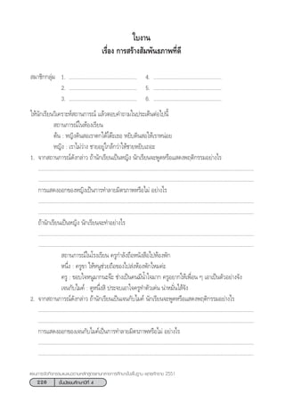 226 ™—Èπ¡—∏¬¡»÷°…“ªï∑’Ë 4
·ºπ°“√®—¥°‘®°√√¡·π–·π«µ“¡À≈—° Ÿµ√·°π°≈“ß°“√»÷°…“¢—Èπæ◊Èπ∞“π æÿ∑∏»—°√“™ 2551
„∫ß“π
‡√◊ËÕß °“√ √â“ß —¡æ—π∏¿“æ∑’Ë¥’
 ¡“™‘°°≈ÿà¡ 1. ................................................. 4. .................................................
2. ................................................. 5. .................................................
3. ................................................. 6. .................................................
„Àâπ—°‡√’¬π«‘‡§√“–Àå ∂“π°“√≥å ·≈â«µÕ∫§”∂“¡„πª√–‡¥ÁπµàÕ‰ªπ’È
 ∂“π°“√≥å„πÀâÕß‡√’¬π
µâπ : À≠‘ß¥‘π Õ‡√“µ°„µâ‚µä–‡∏Õ À¬‘∫¥‘π Õ„Àâ‡√“ÀπàÕ¬
À≠‘ß : ‡√“‰¡à«à“ß ™“¬Õ¬Ÿà„°≈â°«à“„Àâ™“¬À¬‘∫‡∂Õ–
1. ®“° ∂“π°“√≥å¥—ß°≈à“« ∂â“π—°‡√’¬π‡ªìπÀ≠‘ß π—°‡√’¬π®–æŸ¥À√◊Õ· ¥ßæƒµ‘°√√¡Õ¬à“ß‰√
............................................................................................................................................................
............................................................................................................................................................
°“√· ¥ßÕÕ°¢ÕßÀ≠‘ß‡ªìπ°“√∑”≈“¬¡‘µ√¿“æÀ√◊Õ‰¡à Õ¬à“ß‰√
............................................................................................................................................................
............................................................................................................................................................
∂â“π—°‡√’¬π‡ªìπÀ≠‘ß π—°‡√’¬π®–∑”Õ¬à“ß‰√
............................................................................................................................................................
............................................................................................................................................................
 ∂“π°“√≥å„π‚√ß‡√’¬π §√Ÿ°”≈—ß∂◊ÕÀπ—ß ◊Õ‰ªÀâÕßæ—°
Àπ÷Ëß : §√Ÿ¢“ „ÀâÀπŸ™à«¬∂◊Õ¢Õß‰ª àßÀâÕßæ—°‰À¡§à–
§√Ÿ : ¢Õ∫„®ÀπŸ¡“°π–®ä– ™à“ß‡ªìπ§π¡’πÈ”„®¡“° §√ŸÕ¬“°„Àâ‡æ◊ËÕπ Ê ‡Õ“‡ªìπµ—«Õ¬à“ß®—ß
‡®π°—∫‰¡§å : ¥ŸÀπ÷Ëß ‘ ª√–®∫‡Õ“„®§√Ÿ∑”µ—«‡¥àπ πà“À¡—Ëπ‰ â®—ß
2. ®“° ∂“π°“√≥å¥—ß°≈à“« ∂â“π—°‡√’¬π‡ªìπ‡®π°—∫‰¡§å π—°‡√’¬π®–æŸ¥À√◊Õ· ¥ßæƒµ‘°√√¡Õ¬à“ß‰√
............................................................................................................................................................
............................................................................................................................................................
°“√· ¥ßÕÕ°¢Õß‡®π°—∫‰¡§å‡ªìπ°“√∑”≈“¬¡‘µ√¿“æÀ√◊Õ‰¡à Õ¬à“ß‰√
............................................................................................................................................................
............................................................................................................................................................
 