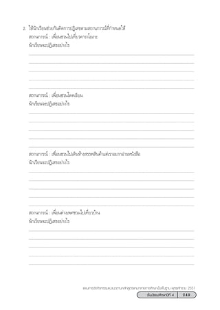 249™—Èπ¡—∏¬¡»÷°…“ªï∑’Ë 4
·ºπ°“√®—¥°‘®°√√¡·π–·π«µ“¡À≈—° Ÿµ√·°π°≈“ß°“√»÷°…“¢—Èπæ◊Èπ∞“π æÿ∑∏»—°√“™ 2551
2. „Àâπ—°‡√’¬π™à«¬°—π§‘¥°“√ªØ‘‡ ∏µ“¡ ∂“π°“√≥å∑’Ë°”Àπ¥„Àâ
 ∂“π°“√≥å : ‡æ◊ËÕπ™«π‰ª‡∑’Ë¬«§“√“‚Õ‡°–
π—°‡√’¬π®–ªØ‘‡ ∏Õ¬à“ß‰√
...........................................................................................................................................................
...........................................................................................................................................................
...........................................................................................................................................................
...........................................................................................................................................................
...........................................................................................................................................................
 ∂“π°“√≥å : ‡æ◊ËÕπ™«π‚¥¥‡√’¬π
π—°‡√’¬π®–ªØ‘‡ ∏Õ¬à“ß‰√
...........................................................................................................................................................
...........................................................................................................................................................
...........................................................................................................................................................
...........................................................................................................................................................
...........................................................................................................................................................
 ∂“π°“√≥å : ‡æ◊ËÕπ™«π‰ª‡¥‘πÀâ“ß √√æ ‘π§â“·µà‡√“Õ¬“°Õà“πÀπ—ß ◊Õ
π—°‡√’¬π®–ªØ‘‡ ∏Õ¬à“ß‰√
...........................................................................................................................................................
...........................................................................................................................................................
...........................................................................................................................................................
...........................................................................................................................................................
...........................................................................................................................................................
 ∂“π°“√≥å : ‡æ◊ËÕπµà“ß‡æ»™«π‰ª‡∑’Ë¬«∫â“π
π—°‡√’¬π®–ªØ‘‡ ∏Õ¬à“ß‰√
...........................................................................................................................................................
...........................................................................................................................................................
...........................................................................................................................................................
...........................................................................................................................................................
...........................................................................................................................................................
 