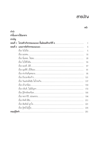  “√∫—≠
Àπâ“
§”π”
§”™’È·®ß°“√„™â‡Õ° “√
 “√∫—≠
µÕπ∑’Ë 1 ‚§√ß √â“ß°‘®°√√¡·π–·π« ™—Èπ¡—∏¬¡»÷°…“ªï∑’Ë 4............................................................ 1
µÕπ∑’Ë 2 ·ºπ°“√®—¥°‘®°√√¡·π–·π«.......................................................................................... 5
‡√◊ËÕß «—¬„ „ .................................................................................................................. 5
‡√◊ËÕß ¡Õßµπ................................................................................................................... 16
‡√◊ËÕß π’Ë·À≈–...„™à‡≈¬...................................................................................................... 28
‡√◊ËÕß ‰ª„Àâ∂÷ßΩíπ............................................................................................................. 55
‡√◊ËÕß ¡Õß¥’...¡’¥’............................................................................................................. 67
‡√◊ËÕß ¡ÿ¡¥’¥’...¡’„Àâ¡Õß.................................................................................................... 81
‡√◊ËÕß µà“ß°—π∑’Ë®ÿ¥À¡“¬.................................................................................................... 95
‡√◊ËÕß ∂÷ß‡«≈“µâÕß°â“«....................................................................................................... 121
‡√◊ËÕß «—π·Ààß‡ âπ™—¬ ‰¡à‰°≈‡°‘π....................................................................................... 137
‡√◊ËÕß ‡∂â“·°àπâÕ¬............................................................................................................. 159
‡√◊ËÕß ª√—∫¥’...‰¡à¡’ªí≠À“................................................................................................. 172
‡√◊ËÕß √Ÿâ®—°¢®—¥‡§√’¬¥....................................................................................................... 185
‡√◊ËÕß À≈“°«‘∏’...ºàÕπ§≈“¬............................................................................................... 194
‡√◊ËÕß §‘¥¥’ ¡’™—¬.............................................................................................................. 211
‡√◊ËÕß  —¡æ—π∏å ºŸ°„®........................................................................................................ 221
‡√◊ËÕß √ŸâÀπâ“‰¡à√Ÿâ„®............................................................................................................ 235
§≥–ºŸâ®—¥∑”.................................................................................................................................... 251
 