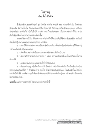 73™—Èπ¡—∏¬¡»÷°…“ªï∑’Ë 4
·ºπ°“√®—¥°‘®°√√¡·π–·π«µ“¡À≈—° Ÿµ√·°π°≈“ß°“√»÷°…“¢—Èπæ◊Èπ∞“π æÿ∑∏»—°√“™ 2551
„∫§«“¡√Ÿâ
‡√◊ËÕß ‰ª„Àâ∂÷ßΩíπ
¢÷Èπ™◊ËÕ«à“™’«‘µÇ¬àÕ¡¡’∑—Èß∑ÿ°¢å  ÿ¢ º‘¥À«—ß  ¡À«—ß æà“¬·æâ ™π– §≈–‡§≈â“°—π‰ª ∂â“À“°‡√“
¡’§«“¡Ωíπ ¡’§«“¡‡™◊ËÕ¡—Ëπ §‘¥‡ ¡Õ«à“‡√“∑”‰¥â‡√“°Á®–∑”‰¥â §‘¥«à“™π–‡√“°Á®–¡’§«“¡æ¬“¬“¡ ·µà∂â“‡√“
§‘¥∑ÿ°§√—Èß«à“ ‡√“∑”‰¡à‰¥â ‡ªìπ‰ª‰¡à‰¥â ‡√“·æâµ—Èß·µà¬—ß‰¡à≈ß¡◊Õ°√–∑” π‚ª‡≈’¬π‡§¬°≈à“«‰«â«à“ ç§”«à“
‡ªìπ‰ª‰¡à‰¥â ¡’Õ¬Ÿà„πæ®π“πÿ°√¡¢Õß§π‚ßà‡∑à“π—Èπé
¡πÿ…¬å∂â“¡’§«“¡„ΩÉΩíπ ¡’®‘πµπ“°“√  √â“ß°”≈—ß„®„Àâµπ‡Õß‡æ◊ËÕ„Àâ‡ªìπ·√ß¢—∫¢Õß™’«‘µ ‡√“°Á®–¡’
°”≈—ß„®µàÕ Ÿâ ¥—ß§”·π–π”¢Õßπ“¬·æ∑¬å«‘∑¬“ π“§«—™√–
1. ®ß¡Õß„Àâ‡ÀÁπ§«“¡¥’¢Õßµπ‡Õß„Àâ‡¥àπ™—¥„π∫“ß‡√◊ËÕß ·¡â®–‡ªìπ‡√◊ËÕß‡≈Á°πâÕ¬°Áµ“¡„Àâ§‘¥´È” Ê
«à“µ—«‡Õß‡ªìπ§π¥’ ‡ªìπ§π‡°àß‡ ¡Õ
2. ®ßΩíπ‡ÀÁπ¿“æ§«“¡ ”‡√Á®‡ ¡Õ ‡æ√“–¿“æπ—Èπ®–∑”„Àâ®‘µ„®‡∫‘°∫“π
3. ®ß¡’§«“¡√—°∑’Ë®–°√–∑”°‘®°√√¡µà“ß Ê ‡ ¡Õ ‡æ√“–®–‡ªìπ·√ß¢—∫‡§≈◊ËÕπ„Àâ‡°‘¥æ≈—ß„π°“√
∑”ß“π∑’Ë¥’
4. ®ß≈ß¡◊Õ∑”„π°‘®°√√¡ ·≈–®¥®” ‘Ëß∑’Ë∑”‰¥â¥’Õ¬Ÿà‡ ¡Õ
5. ®ß™◊Ëπ™¡µ—«‡Õß∑ÿ°§√—Èß∑’Ë≈ß¡◊Õ°√–∑” ‘Ëß„¥≈ß‰ª ·≈–‰¥â√—∫º≈ ”‡√Á®·¡â®–‡ªìπ‡æ’¬ß‡≈Á°πâÕ¬
∂â“∑ÿ°§πΩíπ‡ÀÁπ·µà ‘Ëß¥’ Ê °Á®–¡’æ≈—ß°“¬ æ≈—ß„® ∑’Ë®–∑”§«“¡Ωíπ¢Õßµπ‡Õß „Àâ‡ªìπ®√‘ß¢÷Èπ¡“„π∑’Ë ÿ¥
¢Õ®ßΩíπ„π ‘Ëß∑’Ë¥’ ·≈–¡’§«“¡¡ÿàß¡—Ëπ∑’Ë®–º≈—°¥—πµπ‡Õß„Àâª√– ∫º≈ ”‡√Á®Õ¬Ÿà‡ ¡Õ ·≈â«§ÿ≥≈à– ¡’§«“¡Ωíπ
‡ªìπ¢Õßµ—«‡Õß√÷¬—ß...
·À≈àß∑’Ë¡“ : ∫∑§«“¡ ÿ¢¿“æ®‘µ ‚√ßæ¬“∫“≈æ√–»√’¡À“‚æ∏‘Ï
 