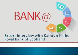 Expert interview with Kathryn Kerle,
Royal Bank of Scotland
BANK@BANK@
 