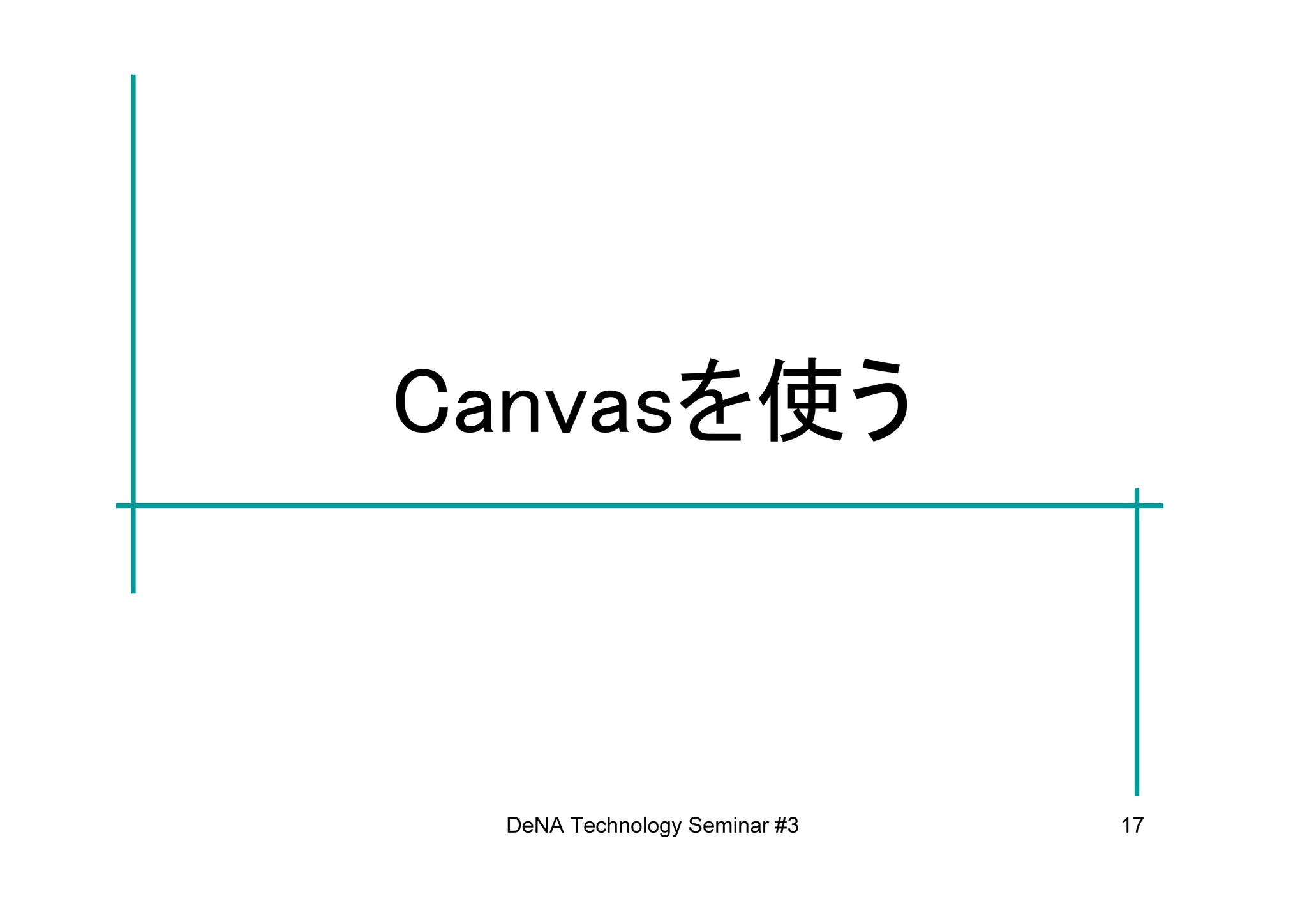 Canvasを使う



 DeNA Technology Seminar #3   17
 