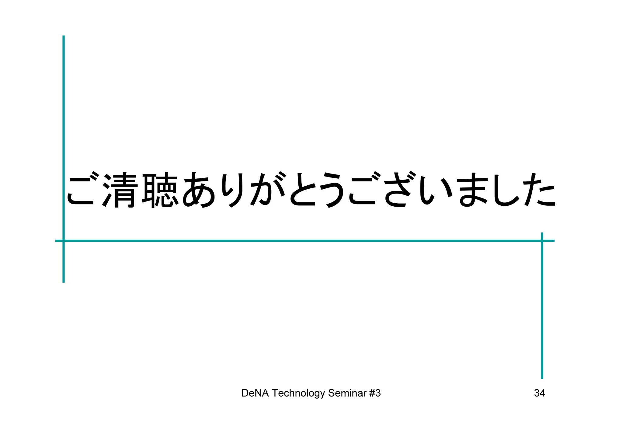 ご清聴ありがとうございました



     DeNA Technology Seminar #3   34
 