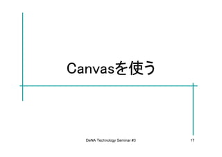 Canvasを使う



 DeNA Technology Seminar #3   17
 