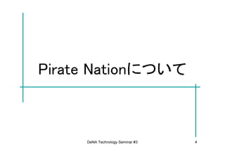 Pirate Nationについて



     DeNA Technology Seminar #3   4
 