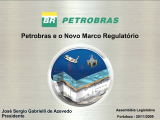 1
José Sergio Gabrielli de Azevedo
Presidente
Petrobras e o Novo Marco Regulatório
Assembléia Legislativa
Fortaleza - 20/11/2009
 