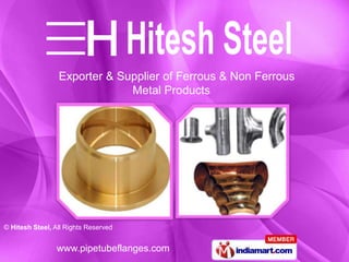 Exporter & Supplier of Ferrous & Non Ferrous
                              Metal Products




© Hitesh Steel, All Rights Reserved


                 www.pipetubeflanges.com
 