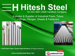 Exporter & Supplier of Industrial Pipes, Tubes,
                    Fittings, Flanges, Sheets & Fasteners




© M/S Hitesh Steel ( Duplex Steel Division), All Rights Reserved


               www.duplexstainless.net
 