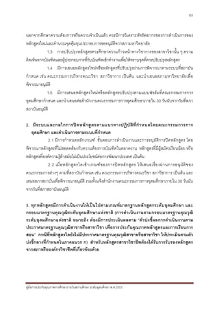 101



นอกจากศึกษาความตองการหรือความจําเปนแลว ควรมีการวิเคราะหทรัพยากรของการดําเนินการของ
หลักสูตรใหมและคํานวณจุดคุมทุนประกอบการขออนุมัตจากสภามหาวิทยาลัย
                                                   ิ
            1.3 การปรับปรุงหลักสูตรควรศึกษาความกาวหนาทางวิชาการของสาขาวิชานั้น ๆ ความ
คิดเห็นจากบัณฑิตและผูประกอบการที่รับบัณฑิตเขาทํางานเพื่อใหทราบจุดที่ควรปรับปรุงหลักสูตร
            1.4 มีการเสนอหลักสูตรใหมหรือหลักสูตรที่ปรับปรุงผานการพิจารณาตามระบบที่สถาบัน
กําหนด เชน คณะกรรมการบริหารคณะวิชา สภาวิชาการ เปนตน และนําเสนอสภามหาวิทยาลัยเพื่อ
พิจารณาอนุมัติ
            1.5 มีการเสนอหลัก สูตรใหมหรือหลั กสูตรปรับปรุงตามแบบฟอรมที่คณะกรรมการการ
อุดมศึกษากําหนด และนําเสนอตอสํานักงานคณะกรรมการการอุดมศึกษาภายใน 30 วันนับจากวันที่สภา
สถาบันอนุมัติ

2. มี ร ะบบและกลไกการป ด หลั ก สู ต รตามแนวทางปฏิ บั ติ ที่ กํ า หนดโดยคณะกรรมการการ
   อุดมศึกษา และดําเนินการตามระบบที่กําหนด
              2.1 มีการกําหนดหลักเกณฑ ขั้นตอนการดําเนินงานและการอนุมัติการปดหลักสูตร โดย
พิจารณาหลักสูตรที่ไมสอดคลองกับความตองการบัณฑิตในตลาดงาน หลักสูตรที่มีผูสมัครเรียนนอย หรือ
หลักสูตรที่องคความรูลาสมัยไมเปนประโยชนตอการพัฒนาประเทศ เปนตน
              2.2 เมื่ อ หลั ก สู ต รใดเข า เกณฑ ข องการป ด หลั ก สู ต ร ให เ สนอเรื่ อ งผ า นการอนุ มั ติ ข อง
คณะกรรมการตางๆ ตามที่สถาบันกําหนด เชน คณะกรรมการบริหารคณะวิชา สภาวิชาการ เปนตน และ
เสนอสภาสถาบันเพื่อพิจารณาอนุมัติ รวมทั้งแจงสํานักงานคณะกรรมการการอุดมศึกษาภายใน 30 วันนับ
จากวันที่สภาสถาบันอนุมติ  ั

3. ทุกหลักสูตรมีการดําเนินงานใหเปนไปตามเกณฑมาตรฐานหลักสูตรระดับอุดมศึกษา และ
กรอบมาตรฐานคุณวุฒิระดับอุดมศึกษาแหงชาติ (การดําเนินงานตามกรอบมาตรฐานคุณวุฒิ
ระดับอุดมศึกษาแหงชาติ หมายถึง ตองมีการประเมินผลตาม “ตัวบงชี้ผลการดําเนินงานตาม
ประกาศมาตรฐานคุณวุฒิสาขาหรือสาขาวิชา เพื่อการประกันคุณภาพหลักสูตรและการเรียนการ
สอน” กรณีที่หลักสูตรใดยังไมมีประกาศมาตรฐานคุณวุฒิสาขาหรือสาขาวิชา ใหประเมินตามตัว
บงชี้กลางที่กําหนดในภาคผนวก ก) สําหรับหลักสูตรสาขาวิชาชีพตองไดรับการรับรองหลักสูตร
จากสภาหรือองคกรวิชาชีพที่เกี่ยวของดวย




คูมือการประกันคุณภาพการศึกษาภายในสถานศึกษา ระดับอุดมศึกษา พ.ศ.2553
 
