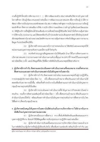 131



งานที่ปฏิบัติ ที่ควรมีการพิจารณาจาก 1 ) มิติการพัฒนาองคกร เชนการสงเสริมใหอาจารย บุคลากรมี
โอกาสศึกษา เรียนรู พัฒนาตนเองอยางตอเนื่อง การพัฒนาระบบสารสนเทศ เพื่อการเรียนรู 2) มิติการ
พัฒนา หรือการปรับปรุงกระบวนหลักของสถาบัน เชน การพัฒนาหลักสูตร การปรับปรุงกระบวนการเรียนรู
ของนักศึกษา ทิศทางการสงเสริมการวิจย การบริการวิชาการและสังคม การทํานุบํารุงศิลปะและวัฒนธรรม
                                         ั
3) มิติผูรับบริการหรือผูมีสวนได สวนเสียเชน ความพึงพอใจของผูใชบัณฑิต โดยคํานึงถึงความคุมคาของ
การใชจายเงิน งบประมาณ และใหสอดคลองกับเปาประสงคตามประเด็นยุทธศาสตร หรือวัตถุประสงค
เชิงกลยุทธของสถาบัน อยางเหมาะสมโดยพิจารณาจากความคุมคาของการจัดเก็บขอมูล และการรายงาน
ขอมูล กับประโยชนที่จะไดรับ
                  2.2 ผูบริหารสรางระบบและกลไกการถายทอดนโยบาย วิสัยทัศน และแผนกลยุทธให
หนวยงานและบุคลากรทุกระดับทราบและมีความเขาใจรวมกัน
                  2.3 ควรจัดทําระบบฐานขอมูลของสถาบันใหทันสมัย นํามาใชในการติดตามผลการ
บริหารสารสนเทศ การรายงานผลการดําเนินงานตามตัวบงชี้คุณภาพ (KPI) ที่กําหนดไวในแผนกลยุทธ
อยางนอยปละ 2 ครั้ง และนําขอมูลที่ไดมาใชเพื่อการตัดสินใจปรับแผนกลยุทธไดอยางทันการ

3. ผูบริหารมีการกํากับ ติดตามและประเมินผลการดําเนินงานตามที่มอบหมาย รวมทั้งสามารถ
    สื่อสารแผนและผลการดําเนินงานของสถาบันไปยังบุคลากรในสถาบัน
                   3.1 ผูบริหารมีการกํากับ ติดตามผลการนํานโยบายและแผนกลยุทธไปสูการปฏิบัติใน
การประชุมผูบริหารอยางนอย ปละ 1-2 ครั้ง เพื่อทบทวนเปาหมาย หรือปรับแผนการดําเนินงานให
สอดคลองกับสภาพการณยิ่งขึ้น พรอมทั้งสรางกลไกภายในเพื่อสื่อสารแผนการดําเนินงานไปยังบุคลากร
กลุมเปาหมายทุกระดับที่เกี่ยวของ
                   3.2 ผูบริ ห ารมี ก ารประเมิน ผลการดํ า เนิน งานที่ สํ า คั ญตามภารกิ จ ของสถาบัน อยา ง
ครบถวน รวมทั้งการติดตามผลสัมฤทธิ์ อยางนอย ปละ 1 ครั้ง เพื่อทบทวนเปาหมาย หรือปรับแผนการ
ดําเนินงานในรอบปถัดไป พรอมแจงผลการดําเนินงานไปยังบุคลากรทุกระดับผานการสื่อสารภายใน โดย
ใชสื่อตาง ๆ ที่ตรงกับกลุมเปาหมาย

4. ผูบริ หารสนับสนุนใหบุคลากรในสถาบั นมีสวนรวมในการบริหารจั ดการ ใหอํานาจในการ
   ตัดสินใจแกบุคลากรตามความเหมาะสม
                4.1 ผูบริหารควรมีระบบการสื่อสาร 2 ทาง เพื่อรับฟงขอคิดเห็นและขอเสนอแนะจาก
บุคลากรผูปฏิบัติงาน อันจะทําใหไดขอมูลเพื่อการปรับปรุงระบบการปฏิบัติงานอยางตอเนื่อง
                4.2 ผูบริหารดําเนินการปรับลดขั้นตอนกระบวนการบริหารจัดการโดยการมอบอํานาจ
ในการตัดสินใจแกผูบริหารหรือผูปฏิบัติระดับถัดไป เพื่อเพิ่มความคลองตัว พรอมกับมีการกํากับ และ
คูมือการประกันคุณภาพการศึกษาภายในสถานศึกษา ระดับอุดมศึกษา พ.ศ.2553
 
