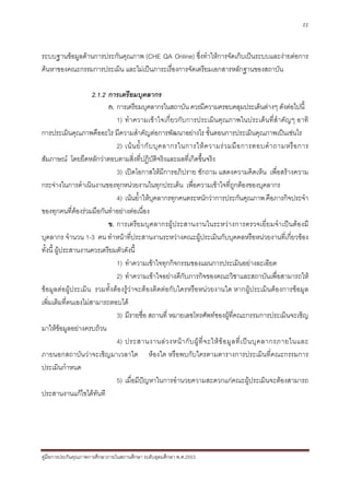 22



ระบบฐานขอมูลดานการประกันคุณภาพ (CHE QA Online) ซึ่งทําใหการจัดเก็บเปนระบบและงายตอการ
คนหาของคณะกรรมการประเมิน และไมเปนภาระเรื่องการจัดเตรียมเอกสารหลักฐานของสถาบัน

                     2.1.2 การเตรียมบุคลากร
                           ก. การเตรียมบุคลากรในสถาบัน ควรมีความครอบคลุมประเด็นตางๆ ดังตอไปนี้
                              1) ทําความเขาใจเกี่ยวกับการประเมินคุณภาพในประเด็นที่สําคัญๆ อาทิ
การประเมินคุณภาพคืออะไร มีความสําคัญตอการพัฒนาอยางไร ขั้นตอนการประเมินคุณภาพเปนเชนไร
                              2) เน น ย้ํ า กั บ บุ ค ลากรในการให ค วามร ว มมื อ การตอบคํ า ถามหรื อ การ
สัมภาษณ โดยยึดหลักวาตอบตามสิ่งที่ปฏิบัติจริงและผลที่เกิดขึ้นจริง
                              3) เปดโอกาสใหมีการอภิปราย ซักถาม แสดงความคิดเห็น เพื่อสรางความ
กระจางในการดําเนินงานของทุกหนวยงานในทุกประเด็น เพื่อความเขาใจที่ถูกตองของบุคลากร
                              4) เนนย้ําใหบุคลากรทุกคนตระหนักวาการประกันคุณภาพ คือภารกิจประจํา
ของทุกคนที่ตองรวมมือกันทําอยางตอเนื่อง
                           ข. การเตรียมบุคลากรผูประสานงานในระหวางการตรวจเยี่ยมจําเปนตองมี
บุคลากร จํานวน 1-3 คน ทําหนาที่ประสานงานระหวางคณะผูประเมินกับบุคคลหรือหนวยงานที่เกี่ยวของ
ทั้งนี้ ผูประสานงานควรเตรียมตัวดังนี้
                              1) ทําความเขาใจทุกกิจกรรมของแผนการประเมินอยางละเอียด
                              2) ทําความเขาใจอยางดีกับภารกิจของคณะวิชาและสถาบันเพื่อสามารถให
ขอมูลตอผูประเมิน รวมทั้งตองรูวาจะตองติดตอกับใครหรือหนวยงานใด หากผูประเมินตองการขอมูล
เพิ่มเติมที่ตนเองไมสามารถตอบได
                              3) มีรายชื่อ สถานที่ หมายเลขโทรศัพทของผูที่คณะกรรมการประเมินจะเชิญ
มาใหขอมูลอยางครบถวน
                              4) ประสานงานล ว งหน า กั บ ผู ที่ จ ะให ข อ มู ล ที่ เ ป น บุ ค ลากรภายในและ
ภายนอกสถาบันวาจะเชิญมาเวลาใด หองใด หรือพบกับใครตามตารางการประเมินที่คณะกรรมการ
ประเมินกําหนด
                              5) เมื่อมีปญหาในการอํานวยความสะดวกแกคณะผูประเมินจะตองสามารถ
ประสานงานแกไขไดทันที




คูมือการประกันคุณภาพการศึกษาภายในสถานศึกษา ระดับอุดมศึกษา พ.ศ.2553
 