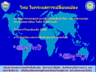 ไทย ในกระแสการเปลี่ยนแปลง กระแสการรวมกลุ่มทางการค้าที่เกิึϾึ้Ȩั่วโลก  และการรวมกลุ่มประชาคมอาเซียน ในอีก  5  ปีข้างหน้า โครงการไทยเข้มแข็ง  2555 ภาวะโลกร้อน และการตื่นตัวของประชาคมโลก ปัจจัยภายนอก ปัจจัยภายใน 