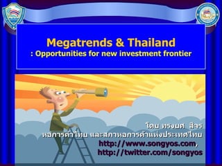 Megatrends & Thailand : Opportunities for new investment frontier โดย ทรงยศ  สีจร หอการค้าไทย และสภาหอการค้าแห่งประเทศไทย http://www.songyos.com ,  http://twitter.com/songyos 
