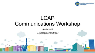 LCAP
Communications Workshop
Amie Hall
Development Officer
 