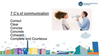 7 C’s of communication
Correct
Clear
Concise
Concrete
Coherent
Complete and Courteous
 