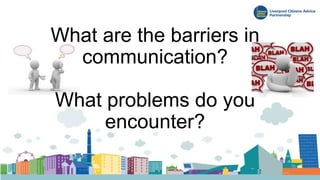 What are the barriers in
communication?
What problems do you
encounter?
 